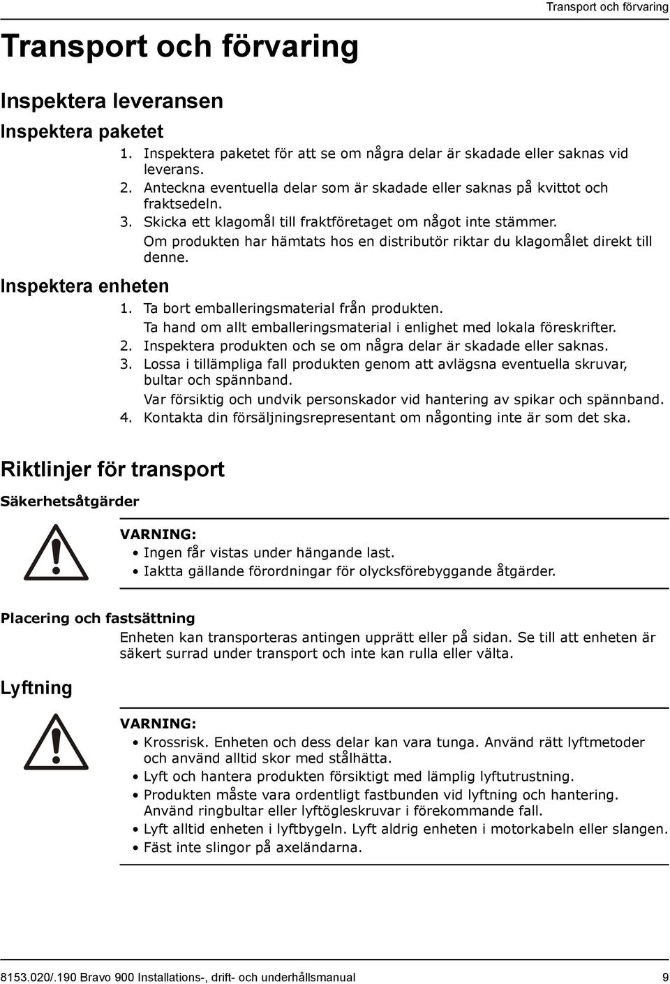 Om produkten har hämtats hos en distributör riktar du klagomålet direkt till denne. 1. Ta bort emballeringsmaterial från produkten.