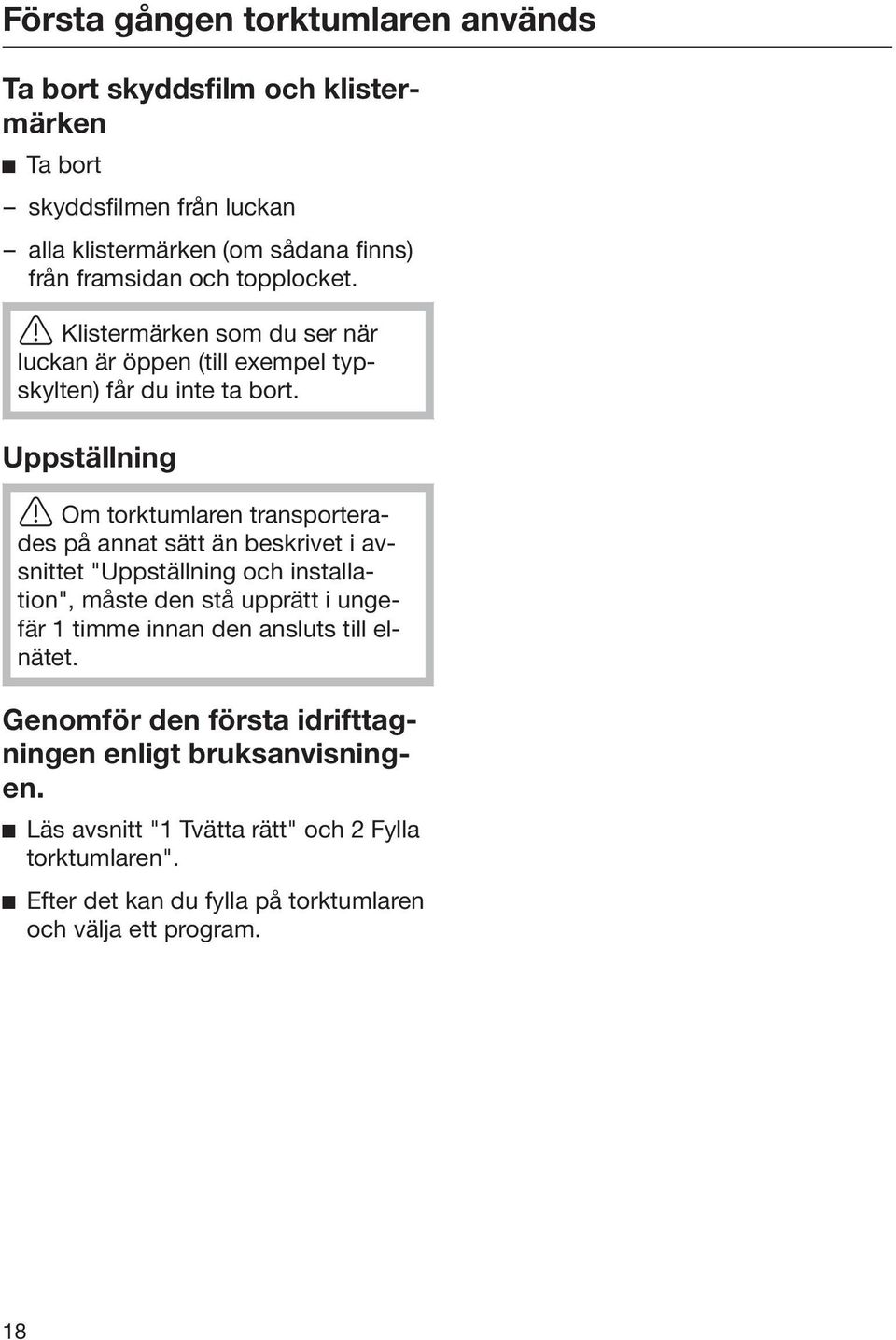 Uppställning Om torktumlaren transporterades på annat sätt än beskrivet i avsnittet "Uppställning och installation", måste den stå upprätt i ungefär 1 timme