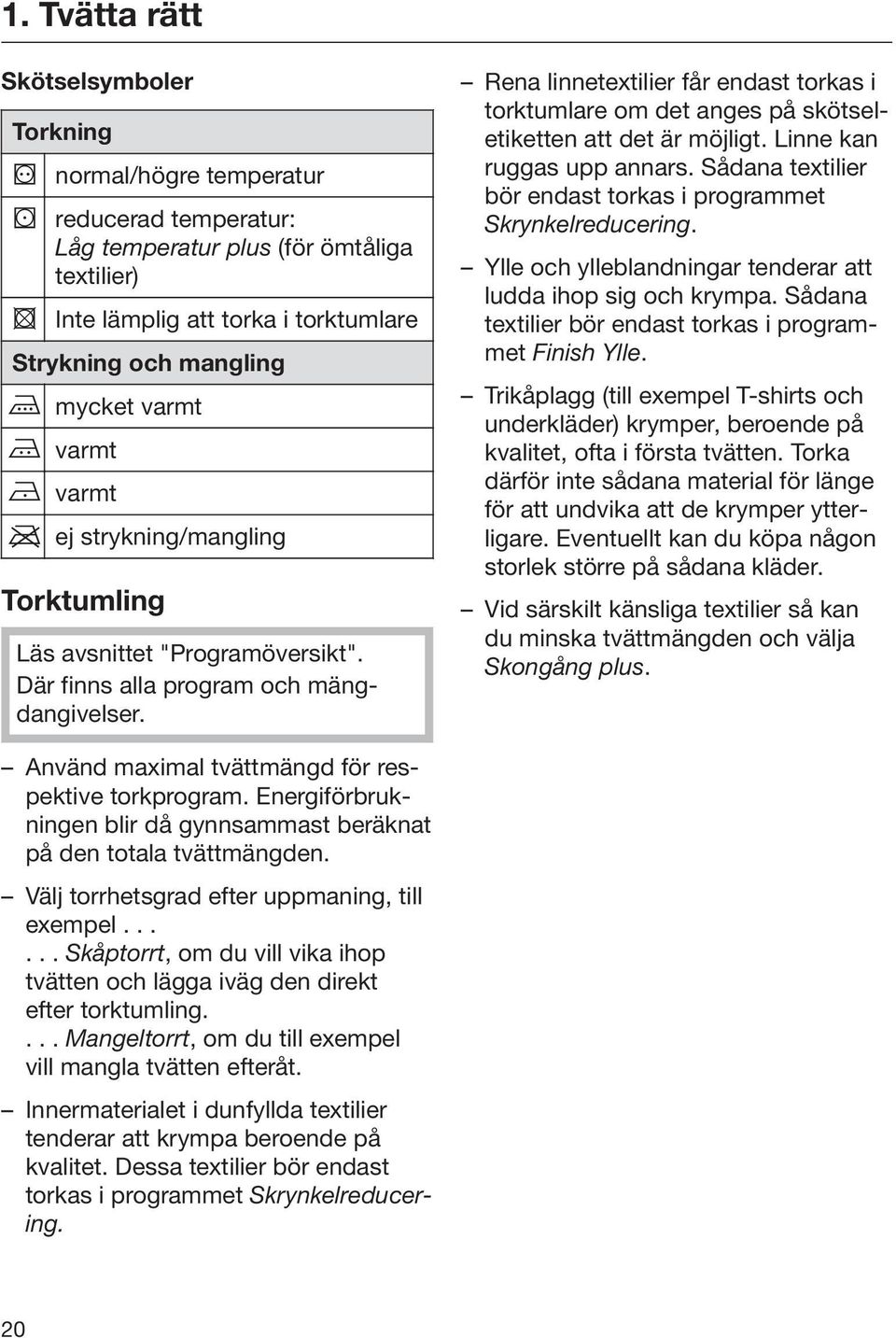 Rena linnetextilier får endast torkas i torktumlare om det anges på skötseletiketten att det är möjligt. Linne kan ruggas upp annars.