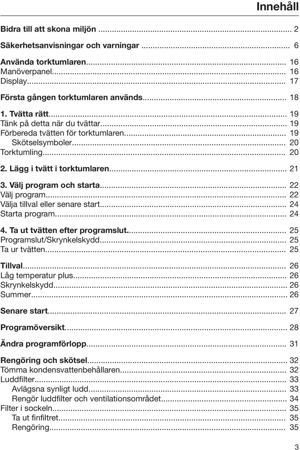 .. 22 Välj program... 22 Välja tillval eller senare start... 24 Starta program... 24 4. Ta ut tvätten efter programslut... 25 Programslut/Skrynkelskydd... 25 Ta ur tvätten... 25 Tillval.