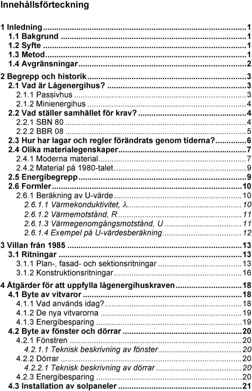 ..9 2.5 Energibegrepp...9 2.6 Formler...10 2.6.1 Beräkning av U-värde...10 2.6.1.1 Värmekonduktivitet, λ...10 2.6.1.2 Värmemotstånd, R...11 2.6.1.3 Värmegenomgångsmotstånd, U...11 2.6.1.4 Exempel på U-värdesberäkning.