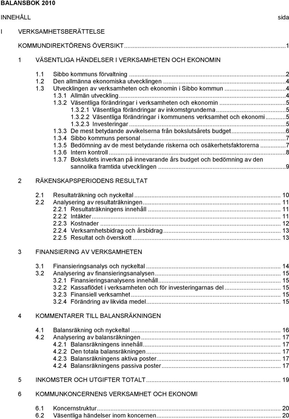 3.2.1 Väsentliga förändringar av inkomstgrunderna...5 1.3.2.2 Väsentliga förändringar i kommunens verksamhet och ekonomi...5 1.3.2.3 Investeringar...5 1.3.3 De mest betydande avvikelserna från bokslutsårets budget.