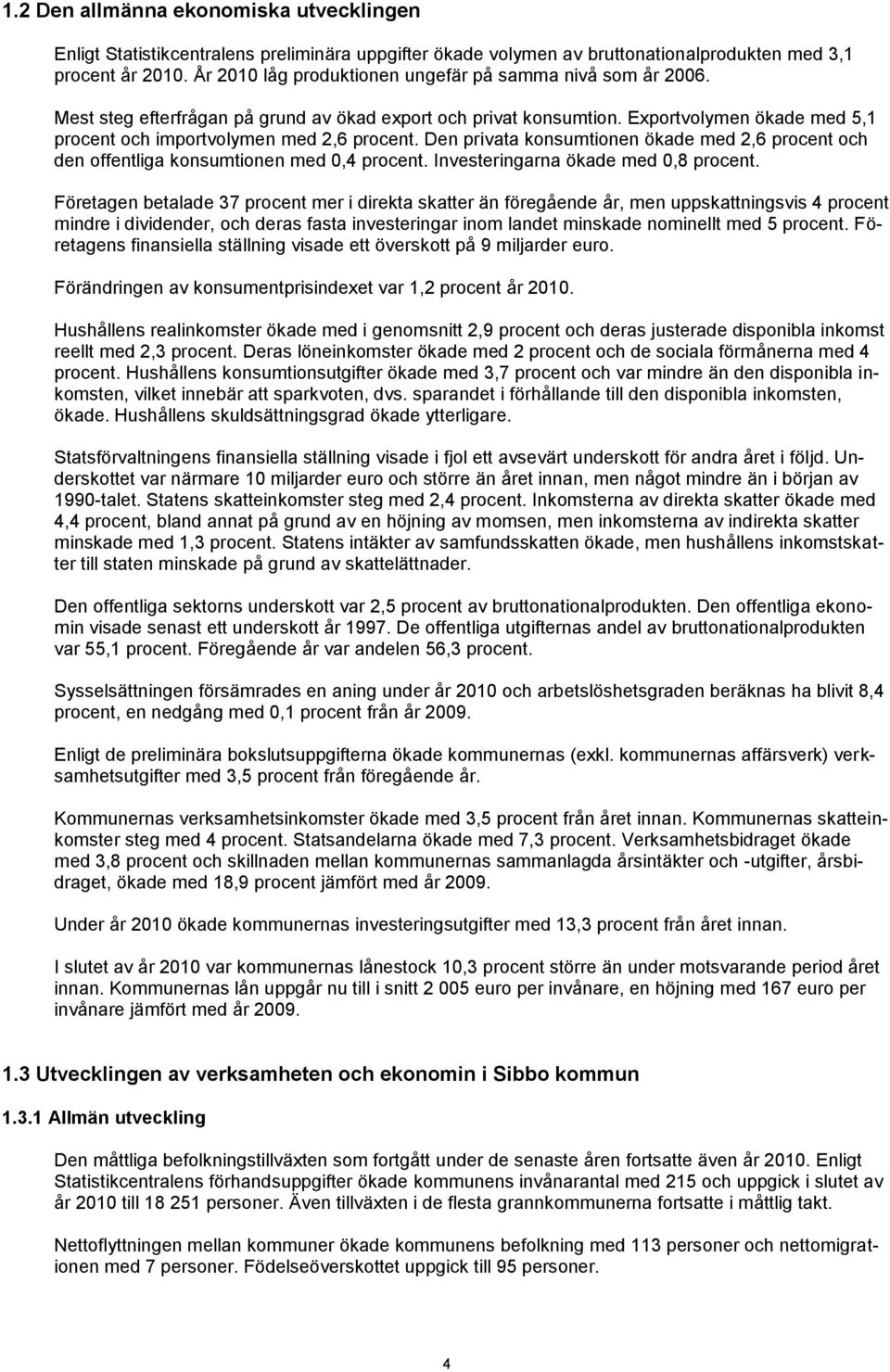 Den privata konsumtionen ökade med 2,6 procent och den offentliga konsumtionen med 0,4 procent. Investeringarna ökade med 0,8 procent.