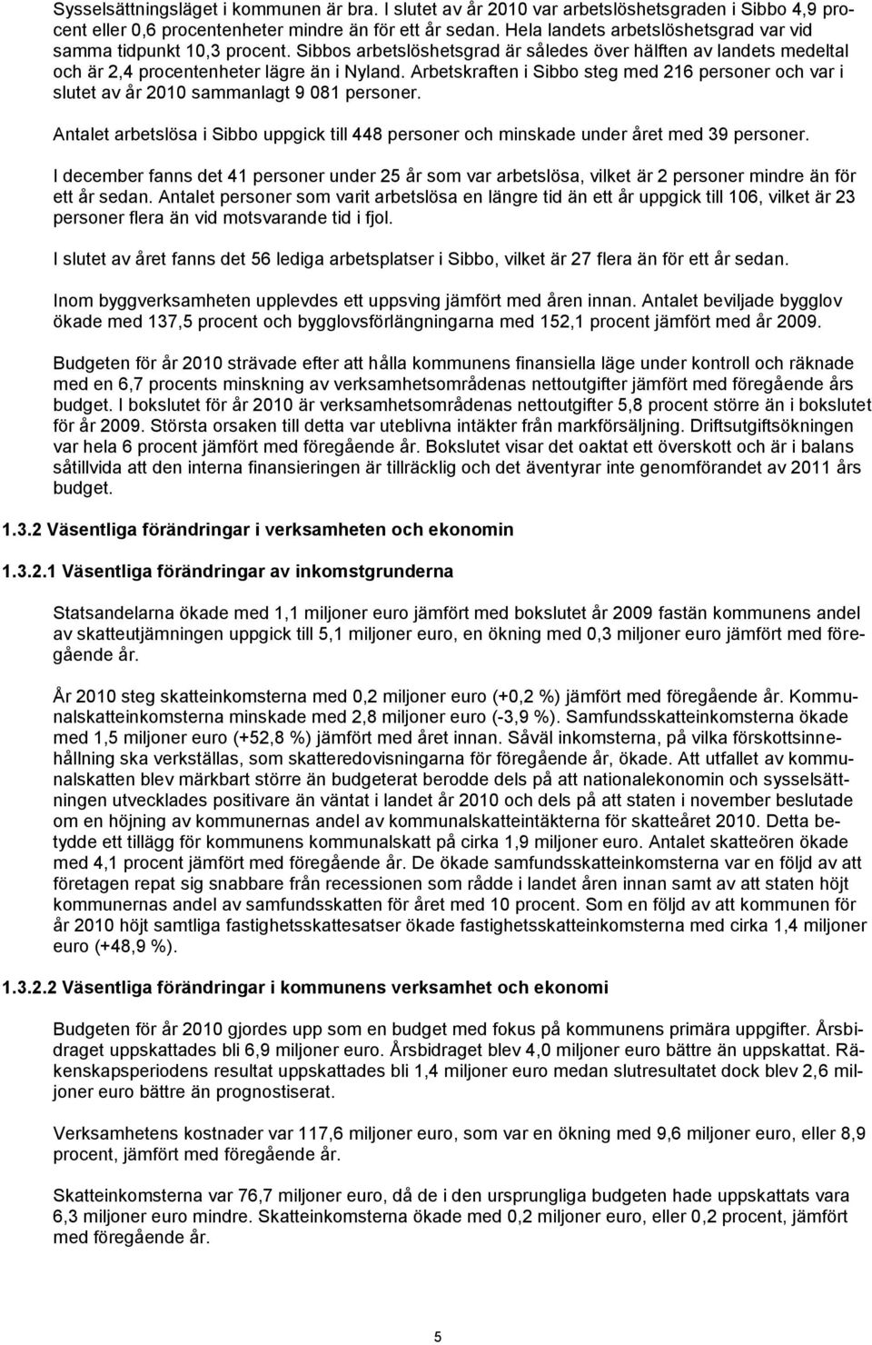 Arbetskraften i Sibbo steg med 216 personer och var i slutet av år 2010 sammanlagt 9 081 personer. Antalet arbetslösa i Sibbo uppgick till 448 personer och minskade under året med 39 personer.