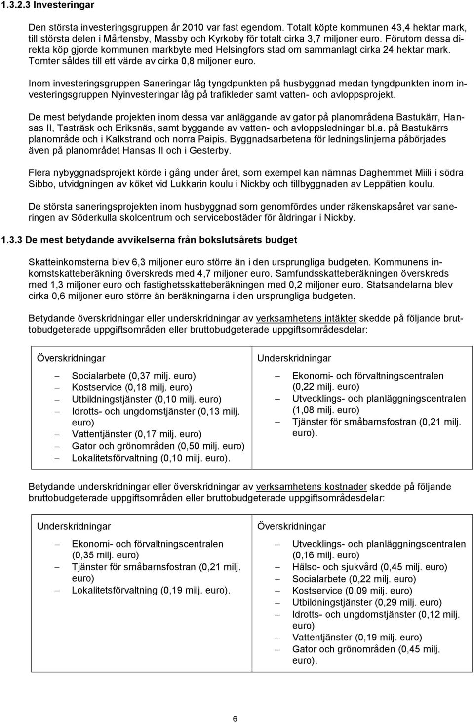 Förutom dessa direkta köp gjorde kommunen markbyte med Helsingfors stad om sammanlagt cirka 24 hektar mark. Tomter såldes till ett värde av cirka 0,8 miljoner euro.