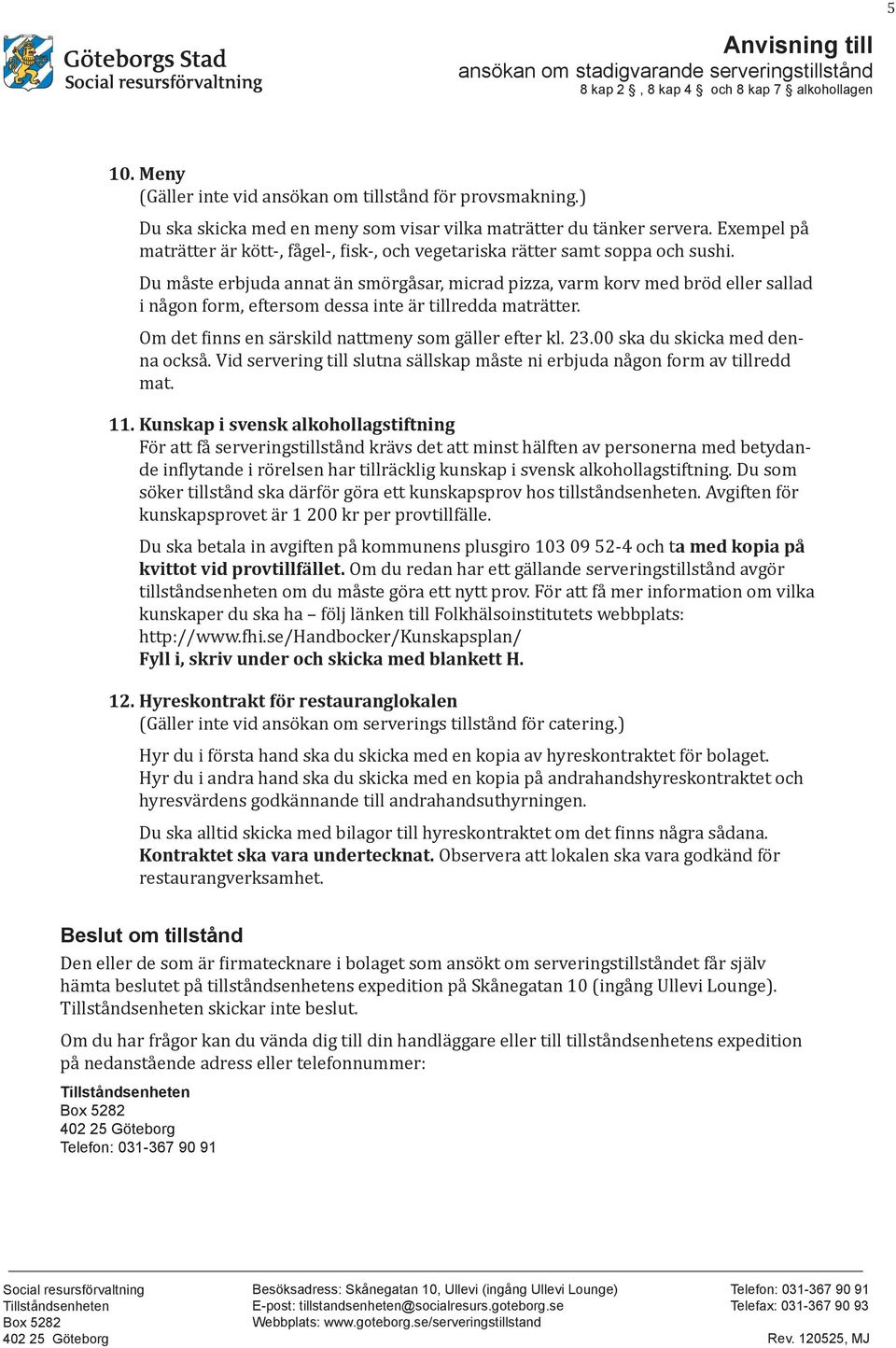 Du måste erbjuda annat än smörgåsar, micrad pizza, varm korv med bröd eller sallad i någon form, eftersom dessa inte är tillredda maträtter. Om det finns en särskild nattmeny som gäller efter kl. 23.