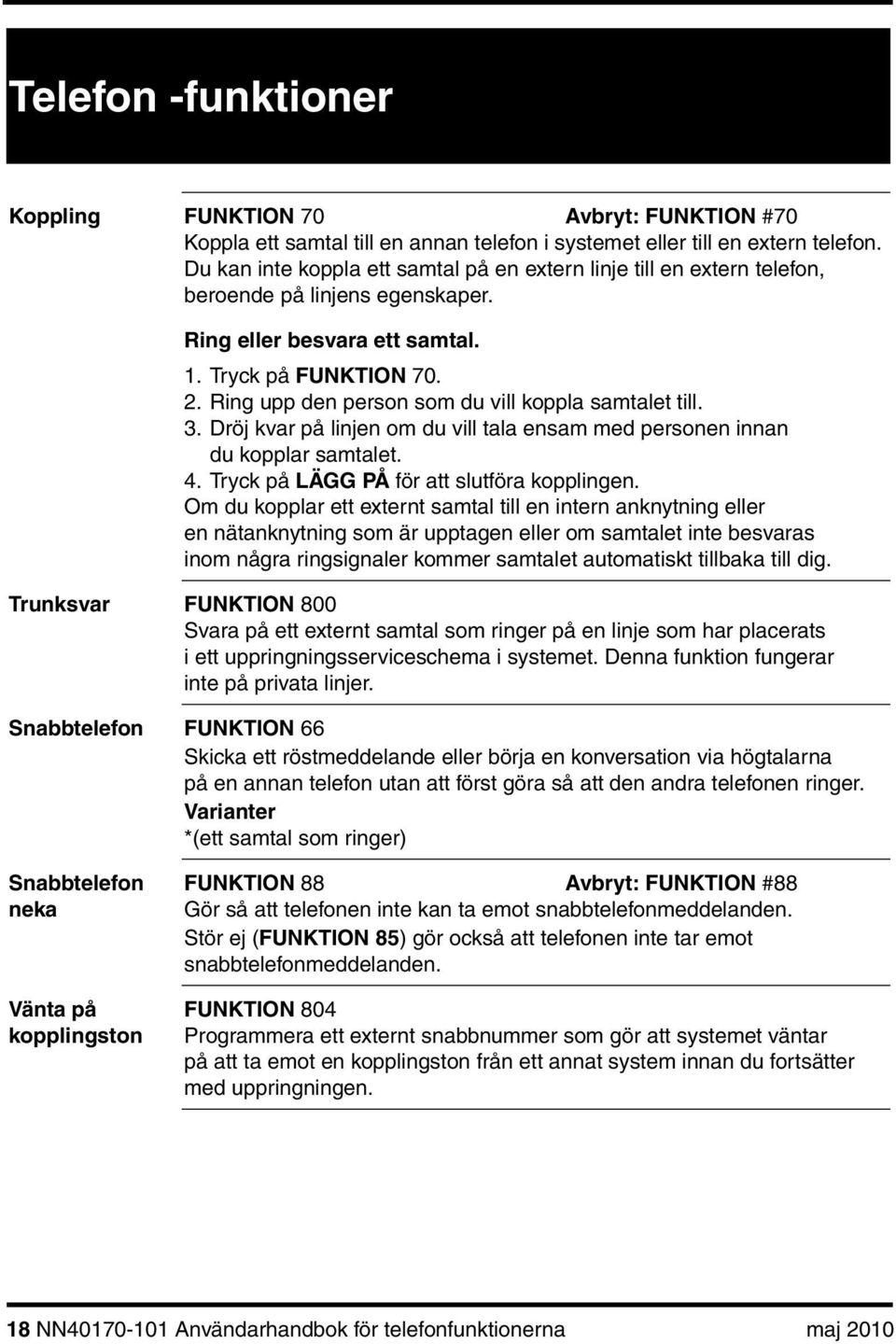 Ring upp den person som du vill koppla samtalet till. 3. Dröj kvar på linjen om du vill tala ensam med personen innan du kopplar samtalet. 4. Tryck på LÄGG PÅ för att slutföra kopplingen.