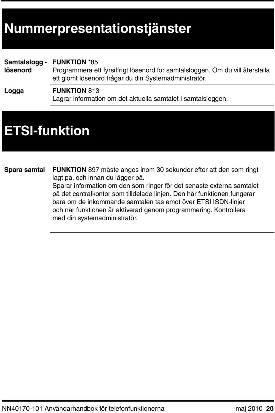 ETSI-funktion Spåra samtal FUNKTION 897 måste anges inom 30 sekunder efter att den som ringt lagt på, och innan du lägger på.