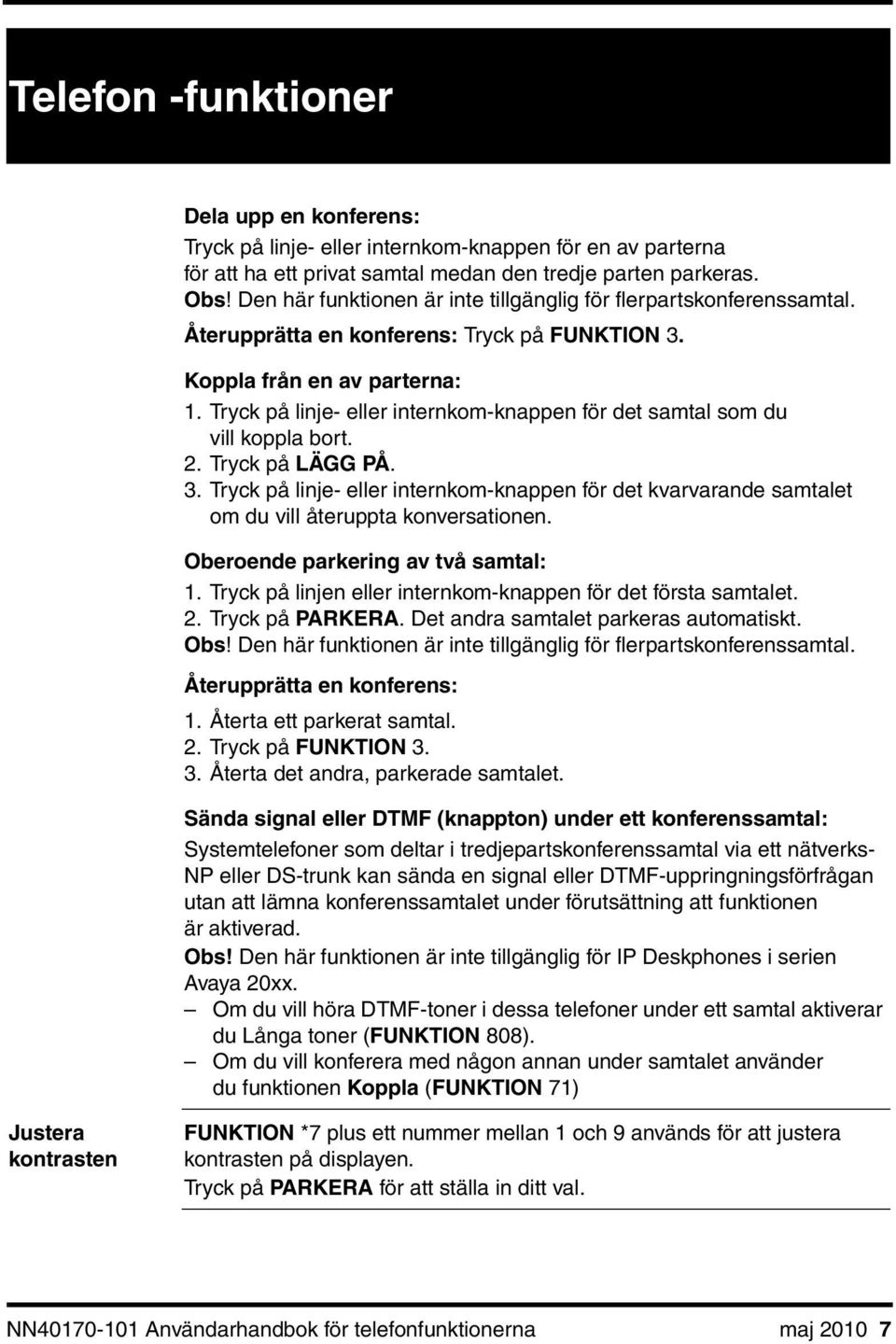 Tryck på linje- eller internkom-knappen för det samtal som du vill koppla bort. 2. Tryck på LÄGG PÅ. 3.