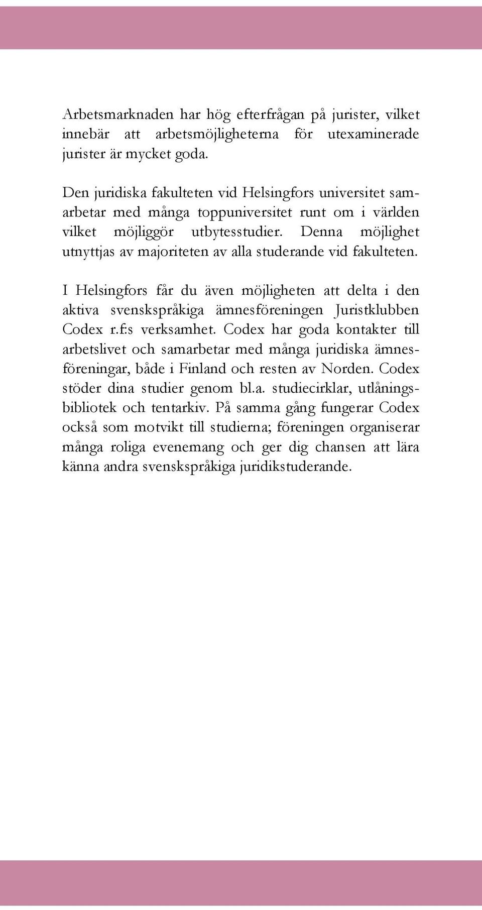 Denna möjlighet utnyttjas av majoriteten av alla studerande vid fakulteten. I Helsingfors får du även möjligheten att delta i den aktiva svenskspråkiga ämnesföreningen Juristklubben Codex r.