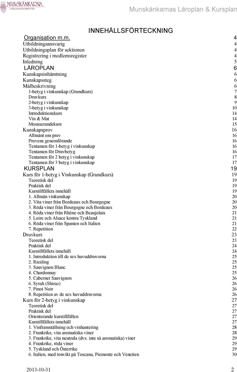 (Grundkurs) 7 Druvkurs 8 2-betyg i vinkunskap 9 3-betyg i vinkunskap 10 Introduktionskurs 14 Vin & Mat 14 Mousserandekurs 15 Kunskapsprov 16 Allmänt om prov 16 Provens genomförande 16 Tentamen för