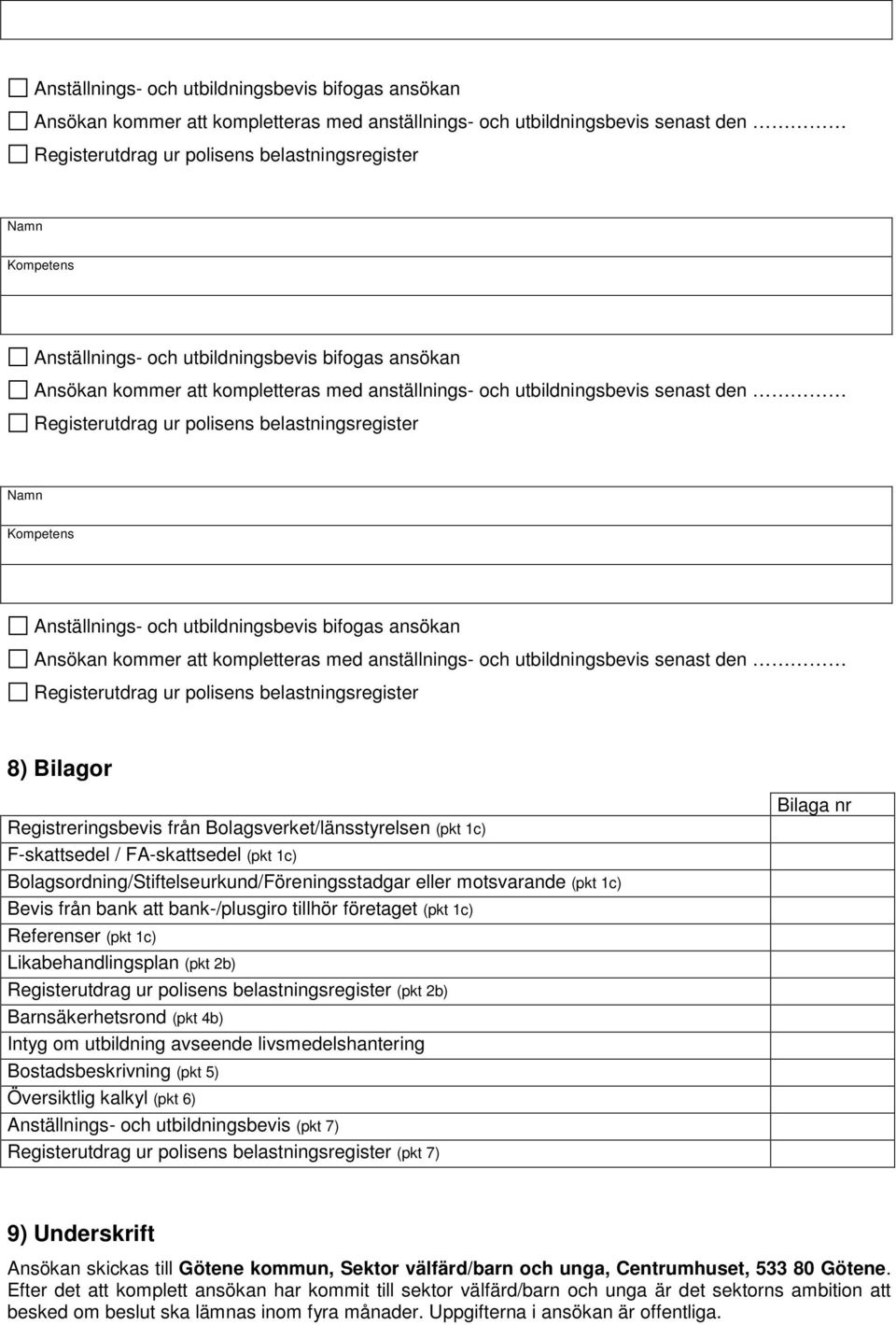 företaget (pkt 1c) Referenser (pkt 1c) Likabehandlingsplan (pkt 2b) (pkt 2b) Barnsäkerhetsrond (pkt 4b) Intyg om utbildning avseende livsmedelshantering Bostadsbeskrivning (pkt 5) Översiktlig kalkyl