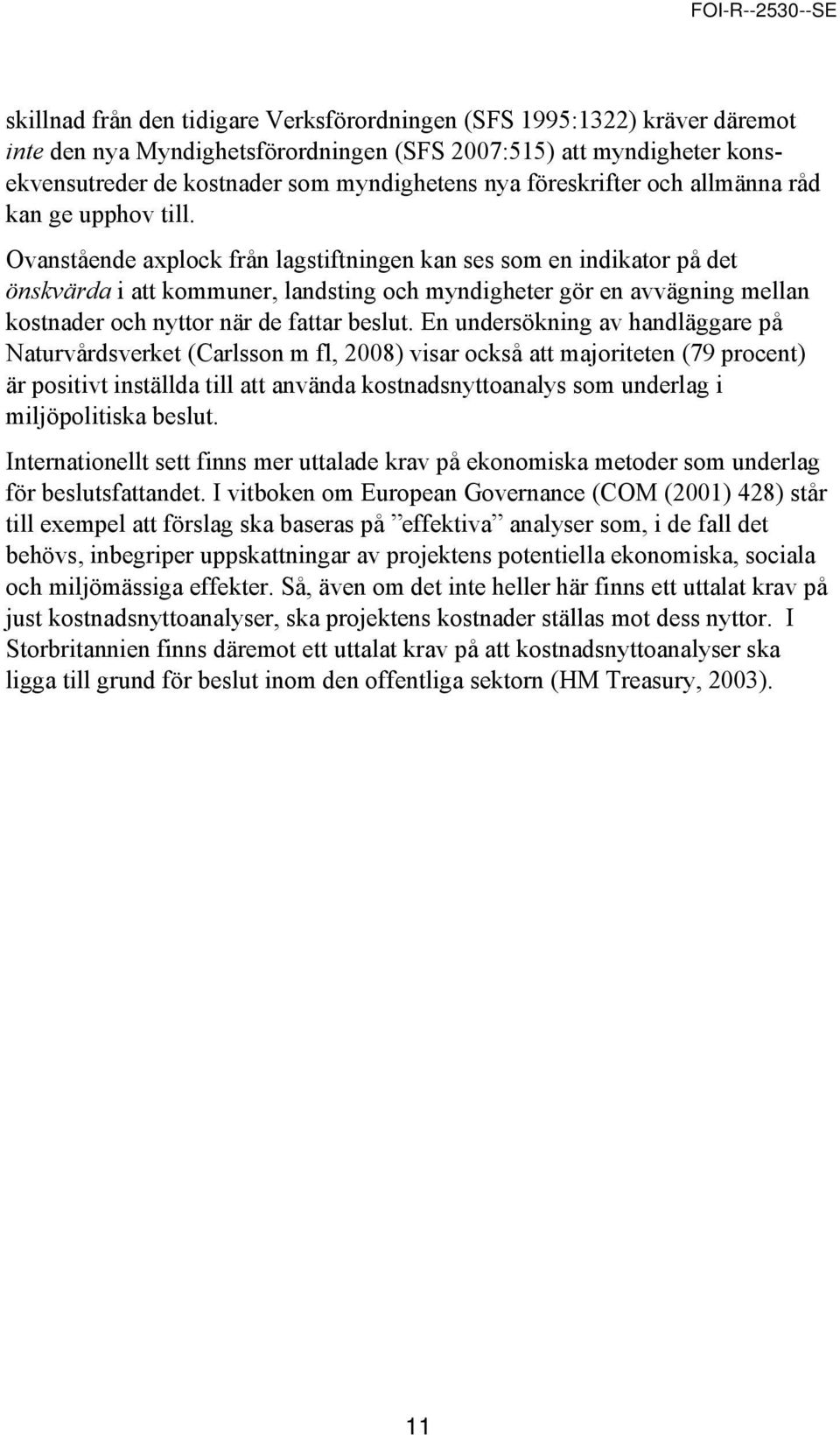 Ovanstående axplock från lagstiftningen kan ses som en indikator på det önskvärda i att kommuner, landsting och myndigheter gör en avvägning mellan kostnader och nyttor när de fattar beslut.