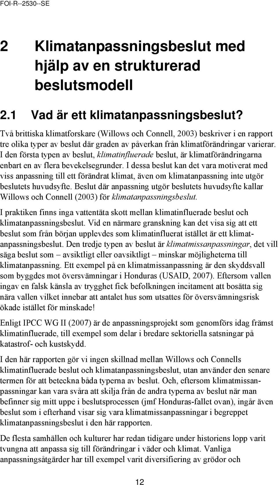 I den första typen av beslut, klimatinfluerade beslut, är klimatförändringarna enbart en av flera bevekelsegrunder.