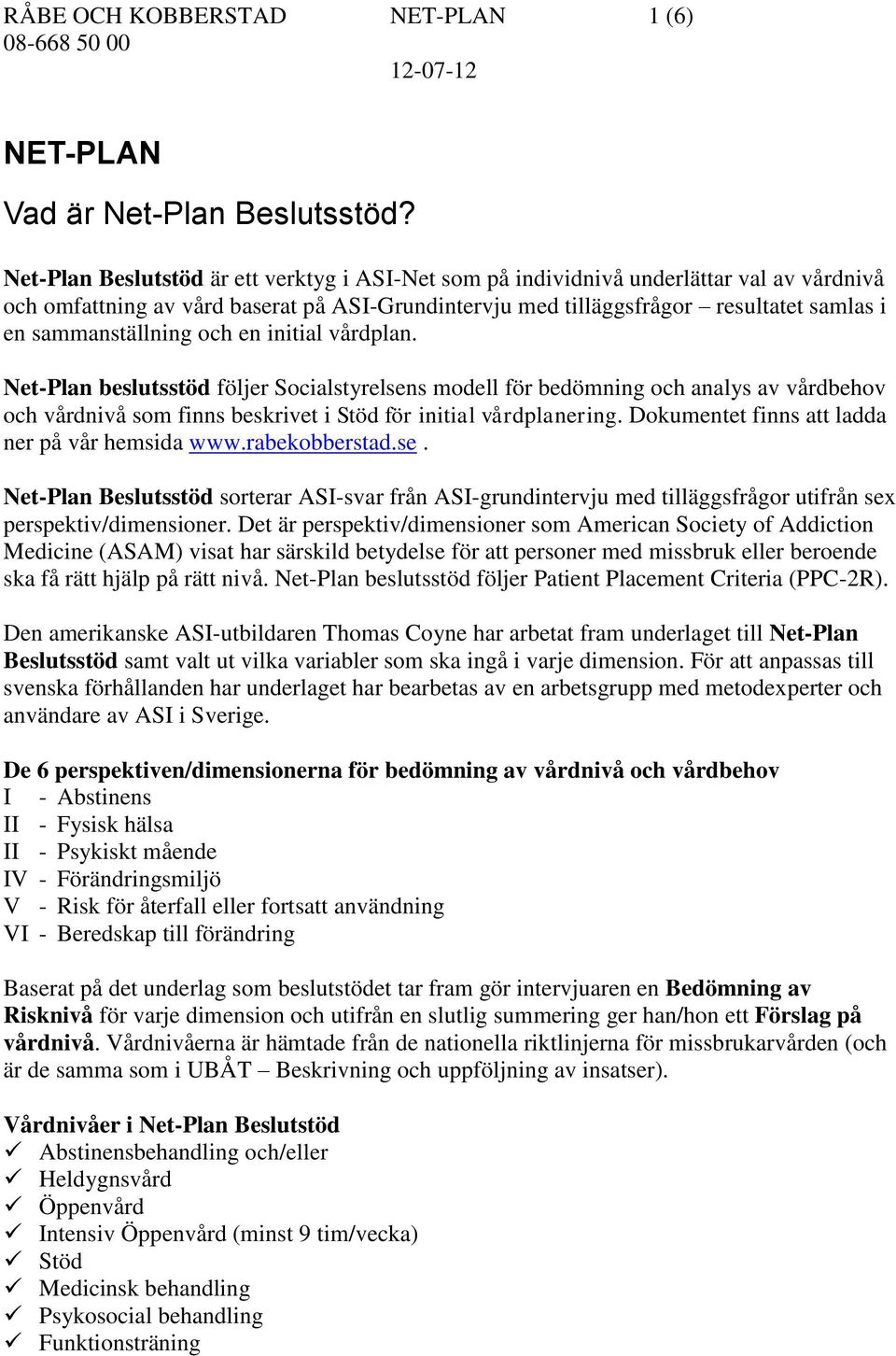 sammanställning och en initial vårdplan. Net-Plan beslutsstöd följer Socialstyrelsens modell för bedömning och analys av vårdbehov och vårdnivå som finns beskrivet i Stöd för initial vårdplanering.