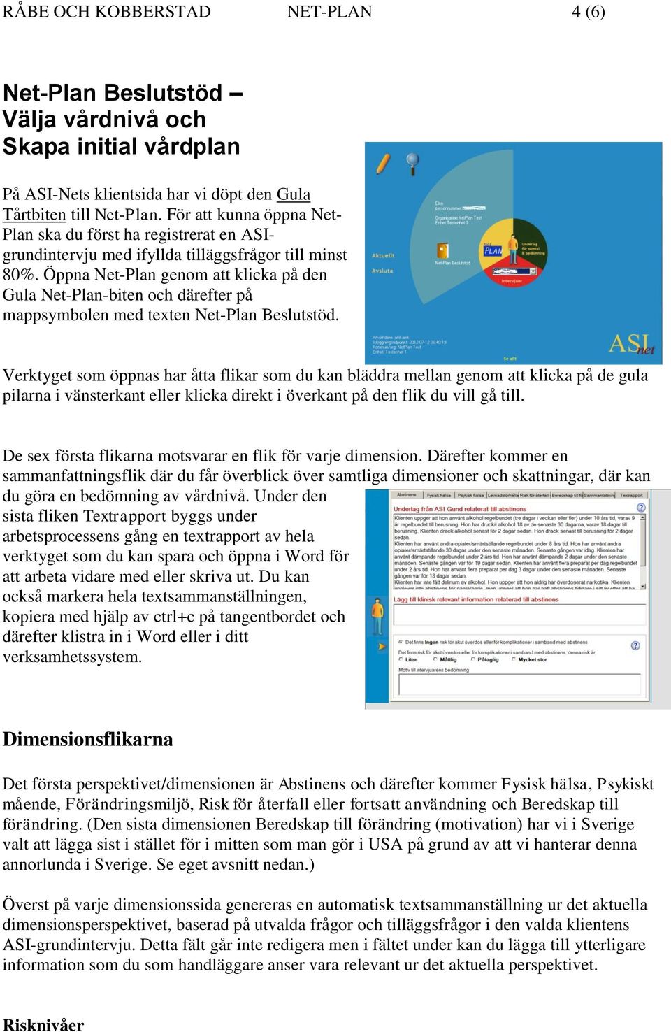 Öppna Net-Plan genom att klicka på den Gula Net-Plan-biten och därefter på mappsymbolen med texten Net-Plan Beslutstöd.