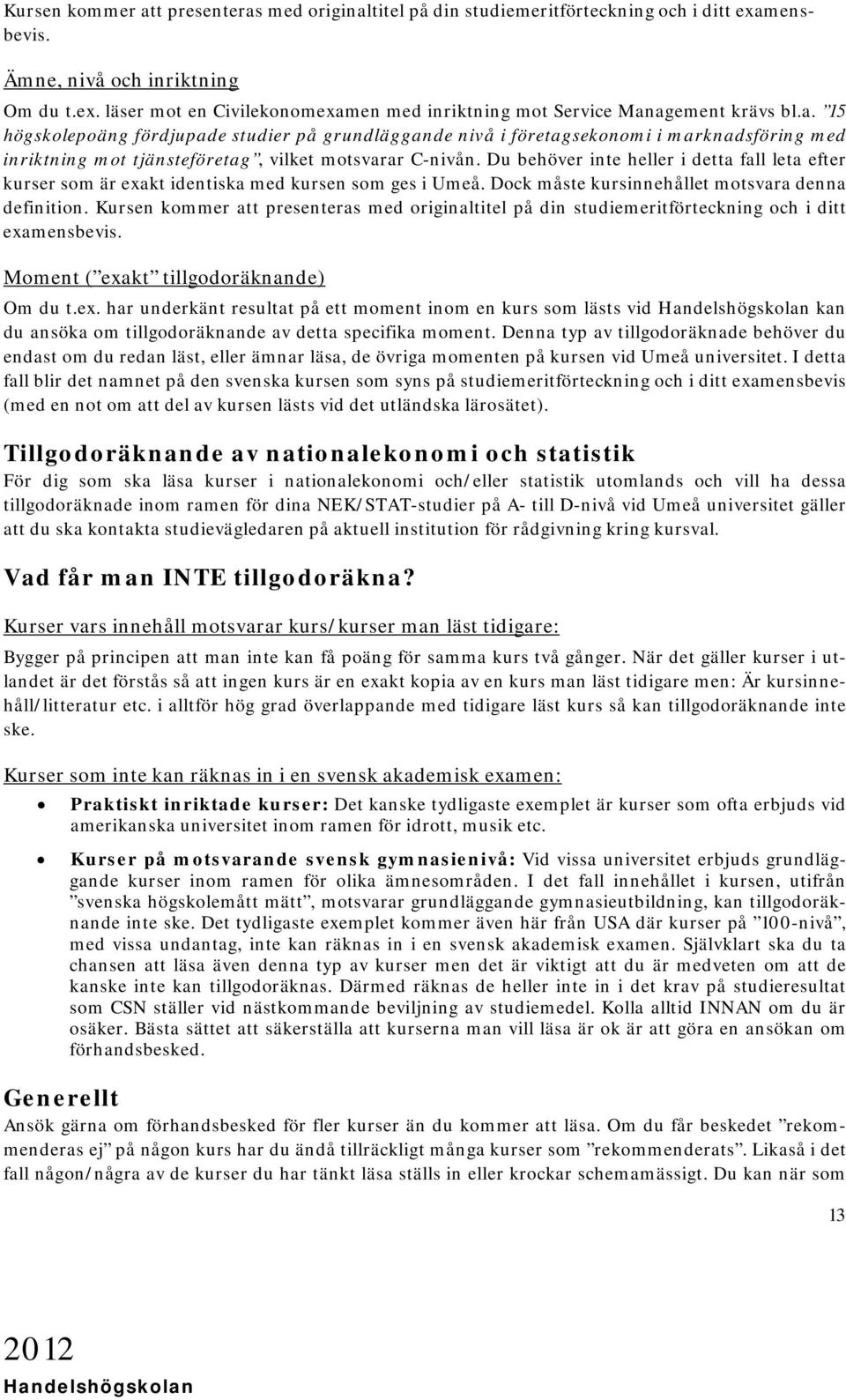 Du behöver inte heller i detta fall leta efter kurser som är exakt identiska med kursen som ges i Umeå. Dock måste kursinnehållet motsvara denna definition.