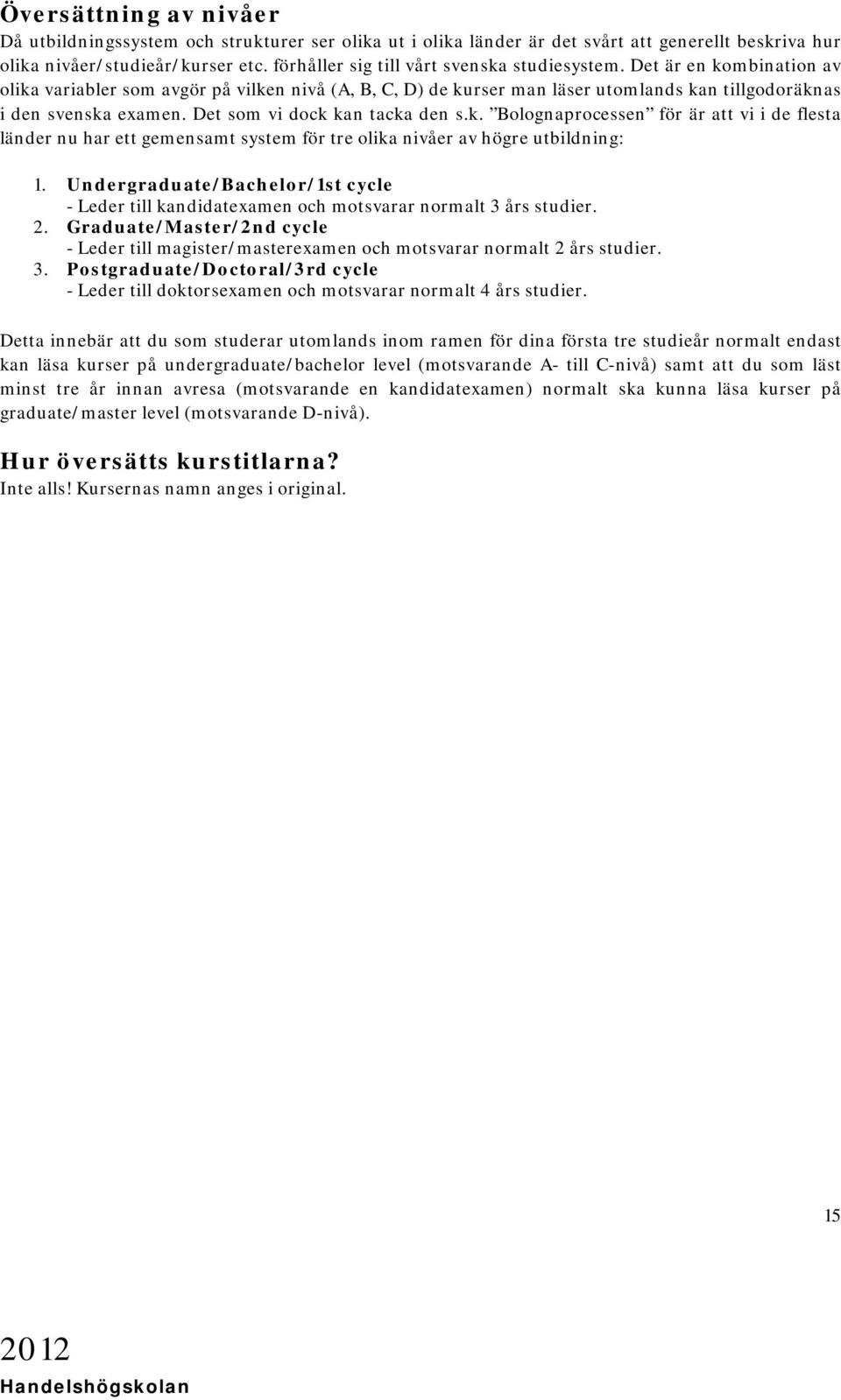 Det som vi dock kan tacka den s.k. Bolognaprocessen för är att vi i de flesta länder nu har ett gemensamt system för tre olika nivåer av högre utbildning: 1.