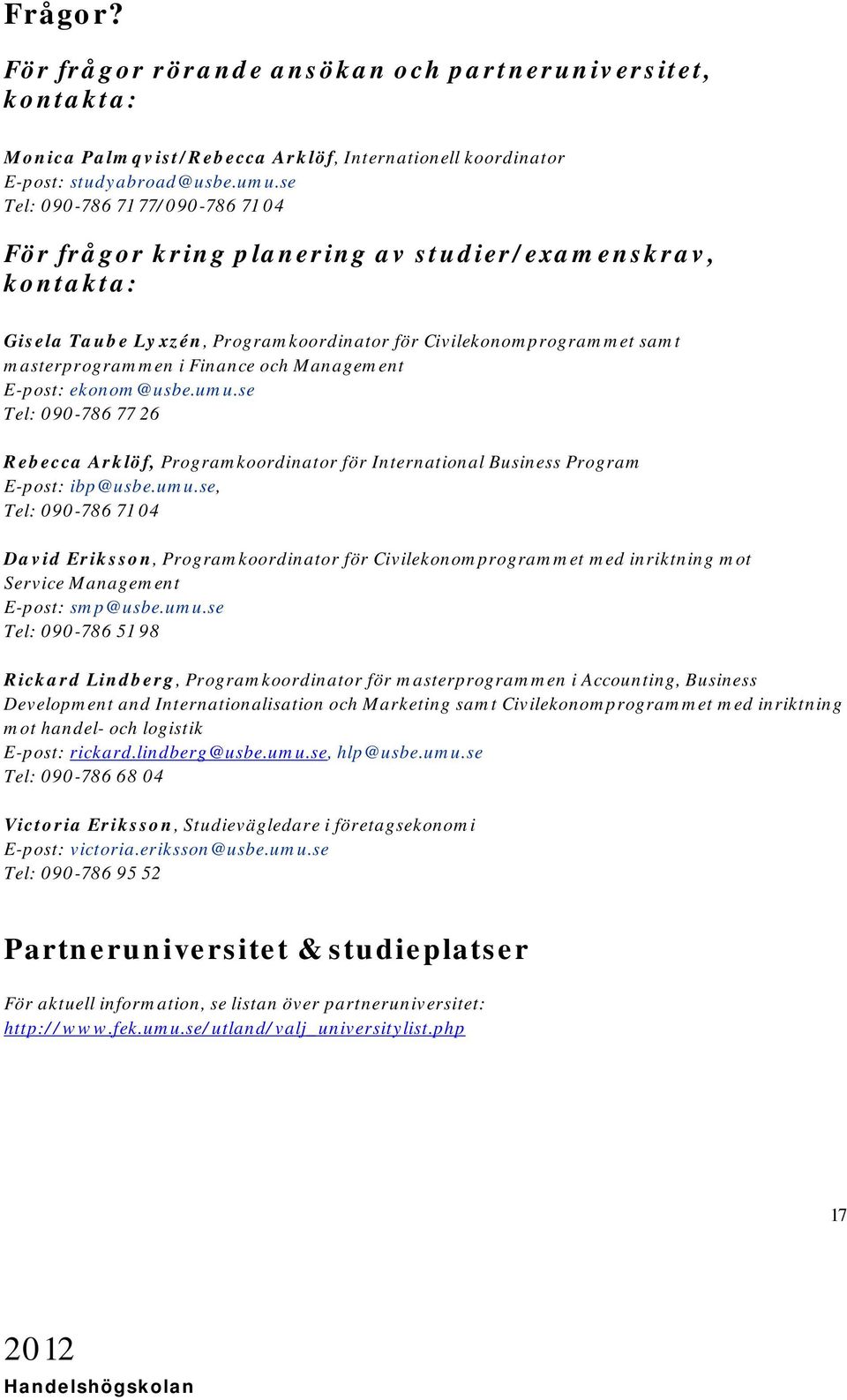 Management E-post: ekonom@usbe.umu.se Tel: 090-786 77 26 Rebecca Arklöf, Programkoordinator för International Business Program E-post: ibp@usbe.umu.se, Tel: 090-786 71 04 David Eriksson, Programkoordinator för Civilekonomprogrammet med inriktning mot Service Management E-post: smp@usbe.