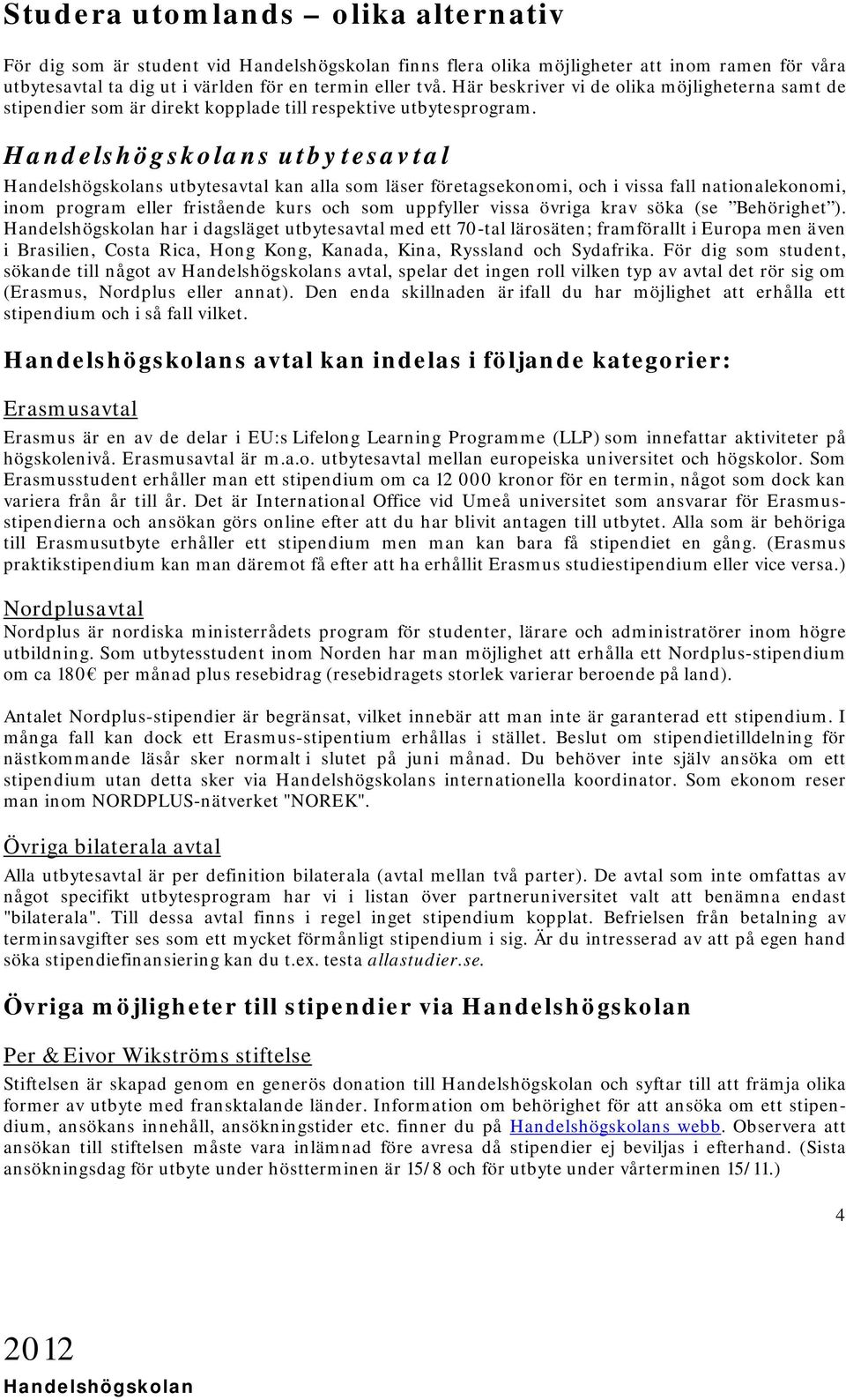 s utbytesavtal s utbytesavtal kan alla som läser företagsekonomi, och i vissa fall nationalekonomi, inom program eller fristående kurs och som uppfyller vissa övriga krav söka (se Behörighet ).