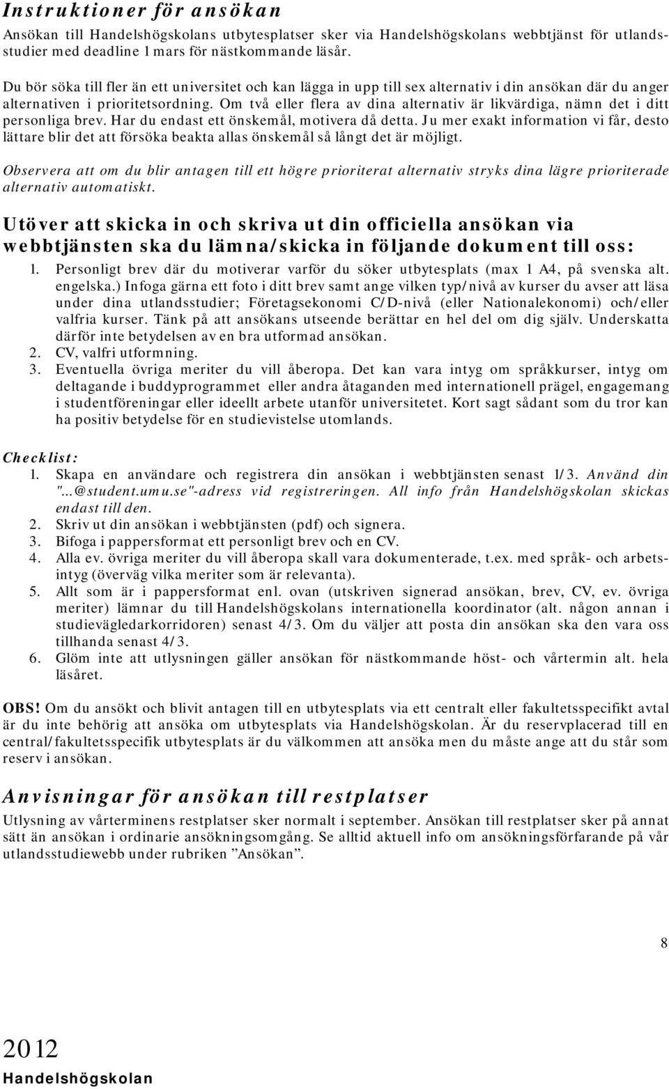 Om två eller flera av dina alternativ är likvärdiga, nämn det i ditt personliga brev. Har du endast ett önskemål, motivera då detta.