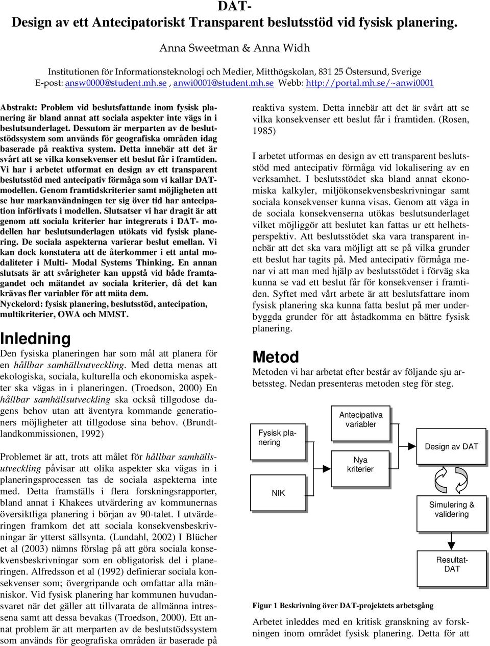 se, anwi0001@student.mh.se Webb: http://portal.mh.se/~anwi0001 Abstrakt: Problem vid beslutsfattande inom fysisk planering är bland annat att sociala aspekter inte vägs in i beslutsunderlaget.