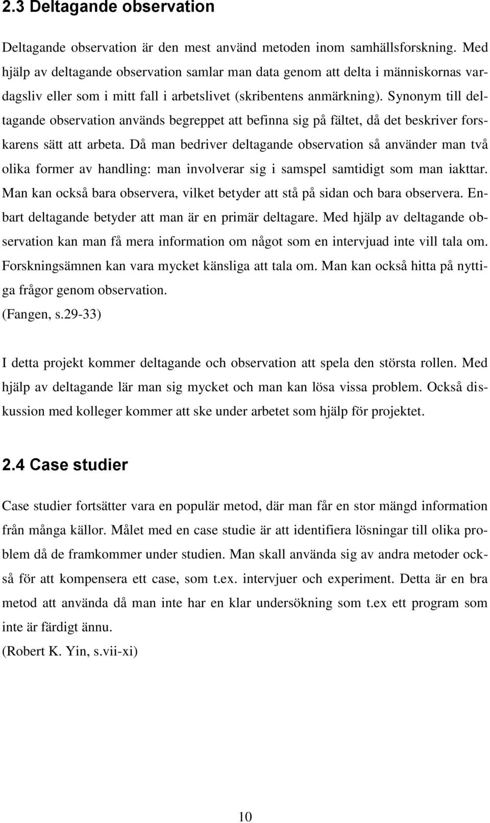 Synonym till deltagande observation används begreppet att befinna sig på fältet, då det beskriver forskarens sätt att arbeta.