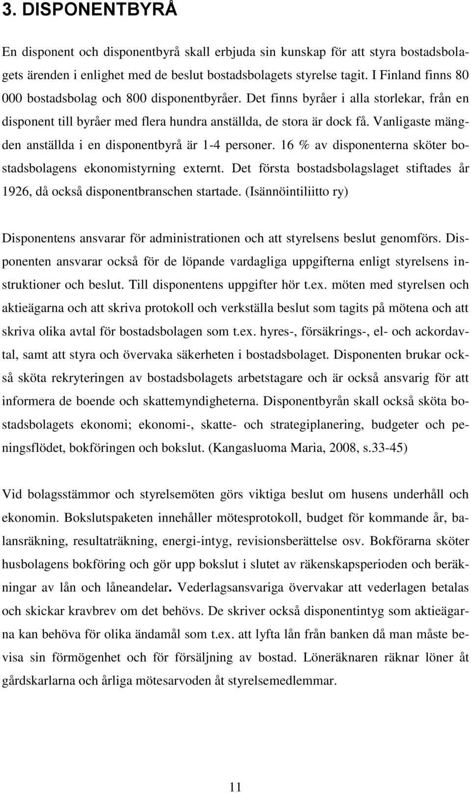 Vanligaste mängden anställda i en disponentbyrå är 1-4 personer. 16 % av disponenterna sköter bostadsbolagens ekonomistyrning externt.