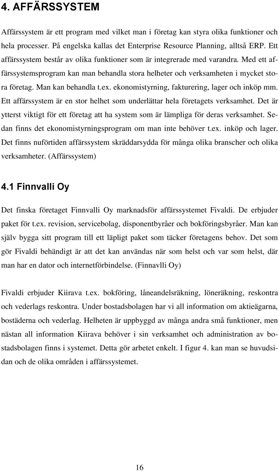 ex. ekonomistyrning, fakturering, lager och inköp mm. Ett affärssystem är en stor helhet som underlättar hela företagets verksamhet.