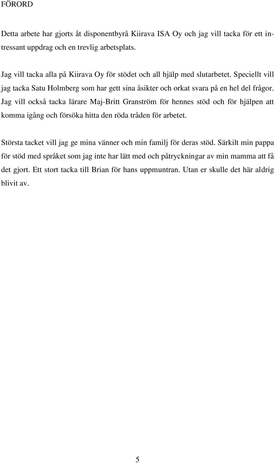 Jag vill också tacka lärare Maj-Britt Granström för hennes stöd och för hjälpen att komma igång och försöka hitta den röda tråden för arbetet.