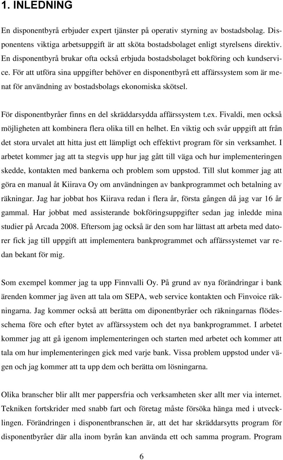 För att utföra sina uppgifter behöver en disponentbyrå ett affärssystem som är menat för användning av bostadsbolags ekonomiska skötsel. För disponentbyråer finns en del skräddarsydda affärssystem t.