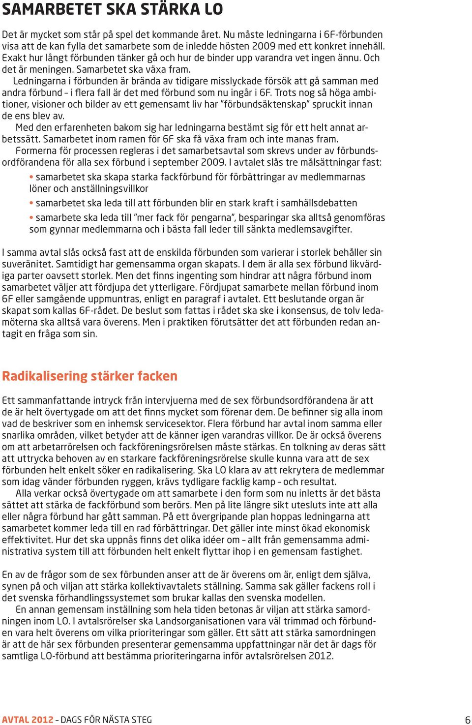 Ledningarna i förbunden är brända av tidigare misslyckade försök att gå samman med andra förbund i flera fall är det med förbund som nu ingår i 6F.