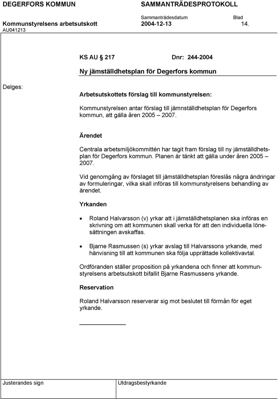 åren 2005 2007. Centrala arbetsmiljökommittén har tagit fram förslag till ny jämställdhetsplan för Degerfors kommun. Planen är tänkt att gälla under åren 2005 2007.