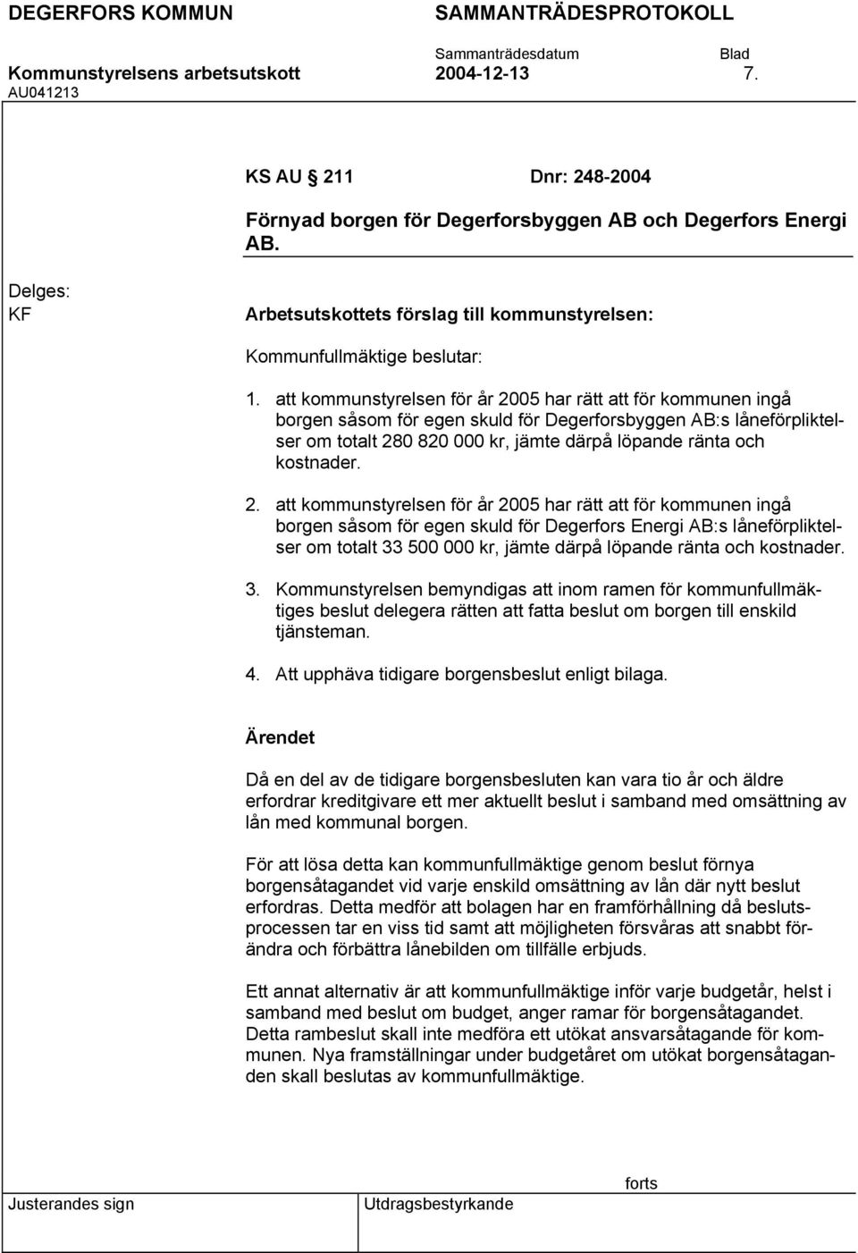 att kommunstyrelsen för år 2005 har rätt att för kommunen ingå borgen såsom för egen skuld för Degerforsbyggen AB:s låneförpliktelser om totalt 280 820 000 kr, jämte därpå löpande ränta och kostnader.