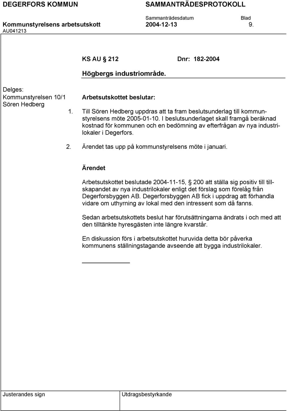 Arbetsutskottet beslutade 2004-11-15, 200 att ställa sig positiv till tillskapandet av nya industrilokaler enligt det förslag som förelåg från Degerforsbyggen AB.