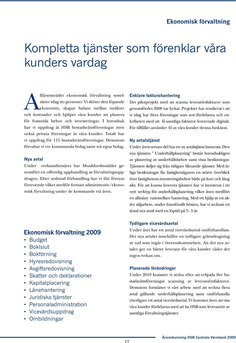 I huvudsak har vi uppdrag åt HSB bostadsrättsföreningar men också privata föreningar är våra kunder. Totalt har vi uppdrag för 115 bostadsrättsföreningar.