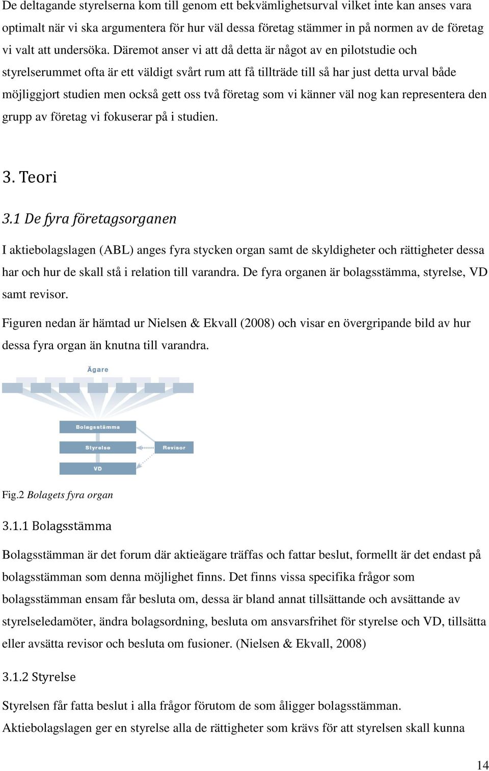 Däremot anser vi att då detta är något av en pilotstudie och styrelserummet ofta är ett väldigt svårt rum att få tillträde till så har just detta urval både möjliggjort studien men också gett oss två