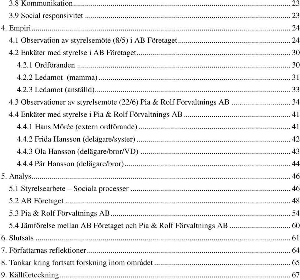 .. 41 4.4.2 Frida Hansson (delägare/syster)... 42 4.4.3 Ola Hansson (delägare/bror/vd)... 43 4.4.4 Pär Hansson (delägare/bror)... 44 5. Analys... 46 5.1 Styrelsearbete Sociala processer... 46 5.2 AB Företaget.