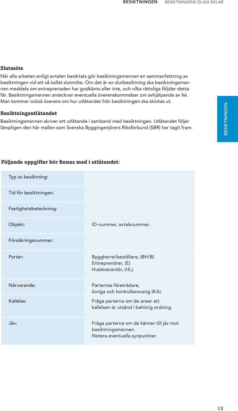 Besiktningsmannen antecknar eventuella överenskommelser om avhjälpande av fel. Man kommer också överens om hur utlåtandet från besiktningen ska skickas ut.