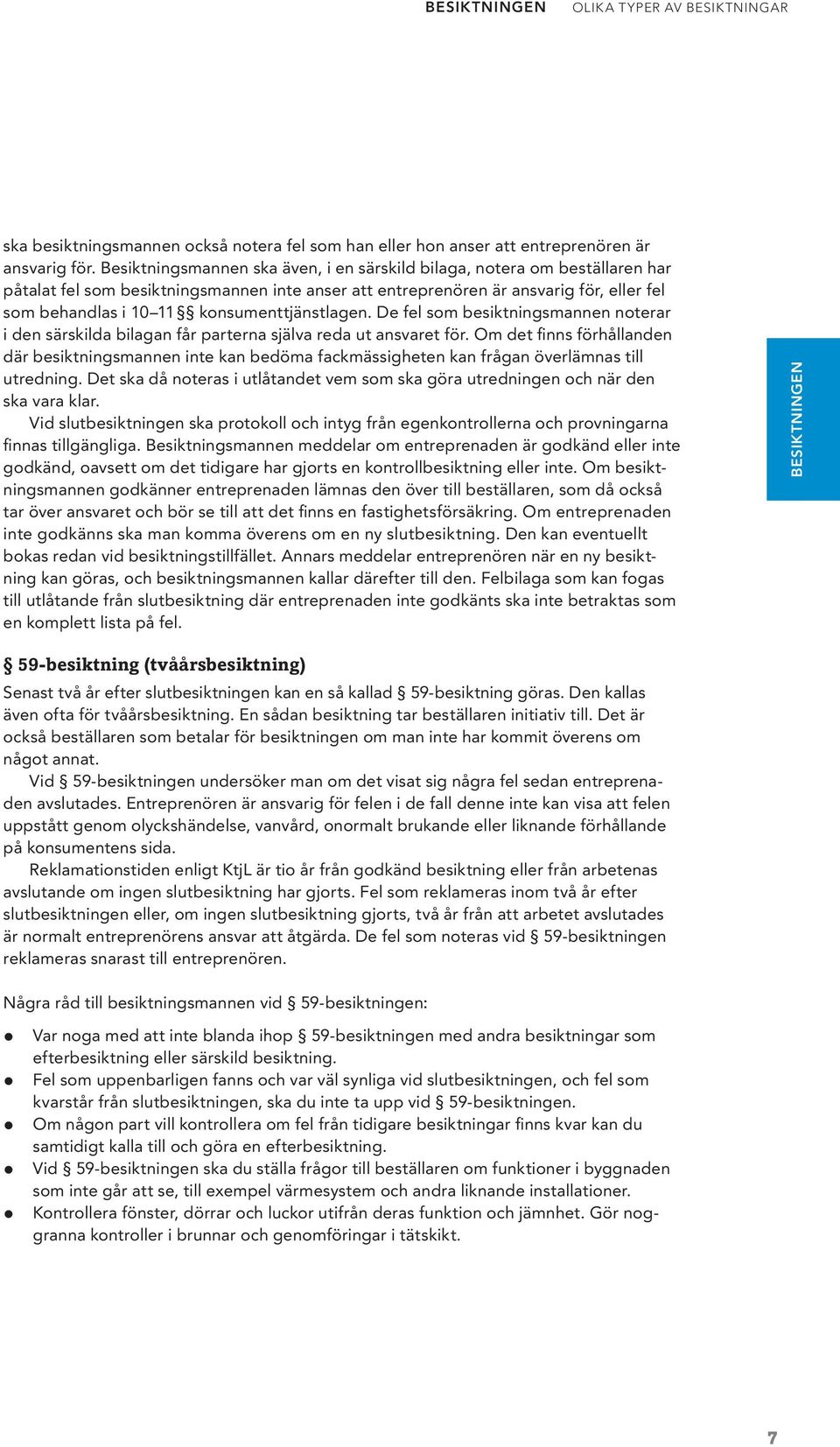 konsumenttjänstlagen. De fel som besiktningsmannen noterar i den särskilda bilagan får parterna själva reda ut ansvaret för.