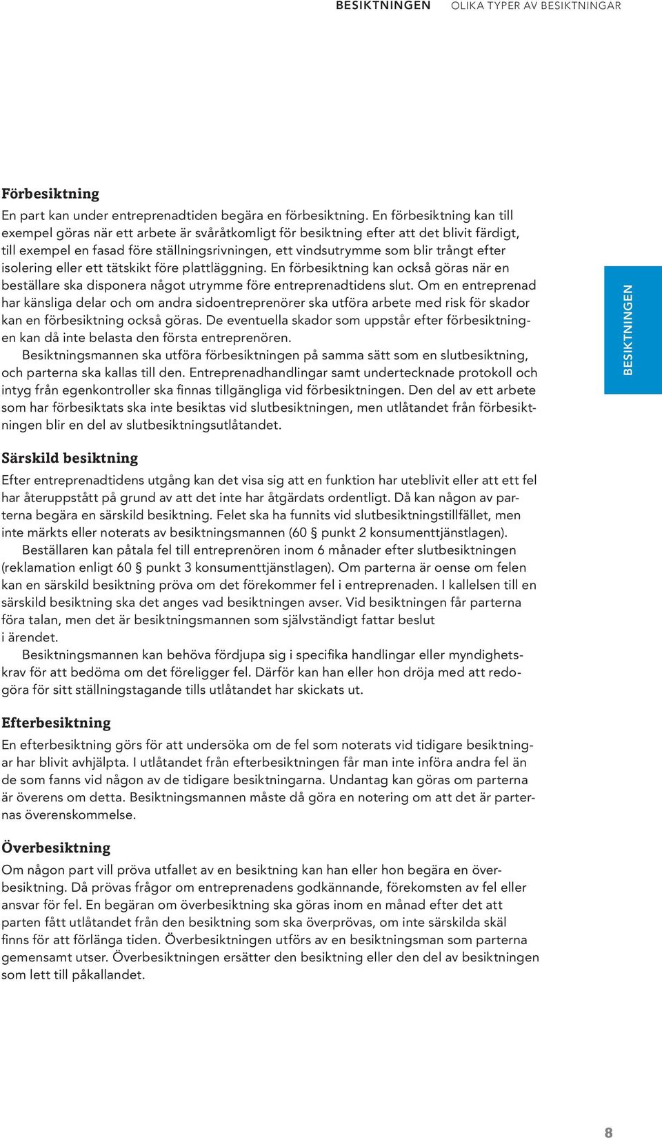 efter isolering eller ett tätskikt före plattläggning. En förbesiktning kan också göras när en beställare ska disponera något utrymme före entreprenadtidens slut.