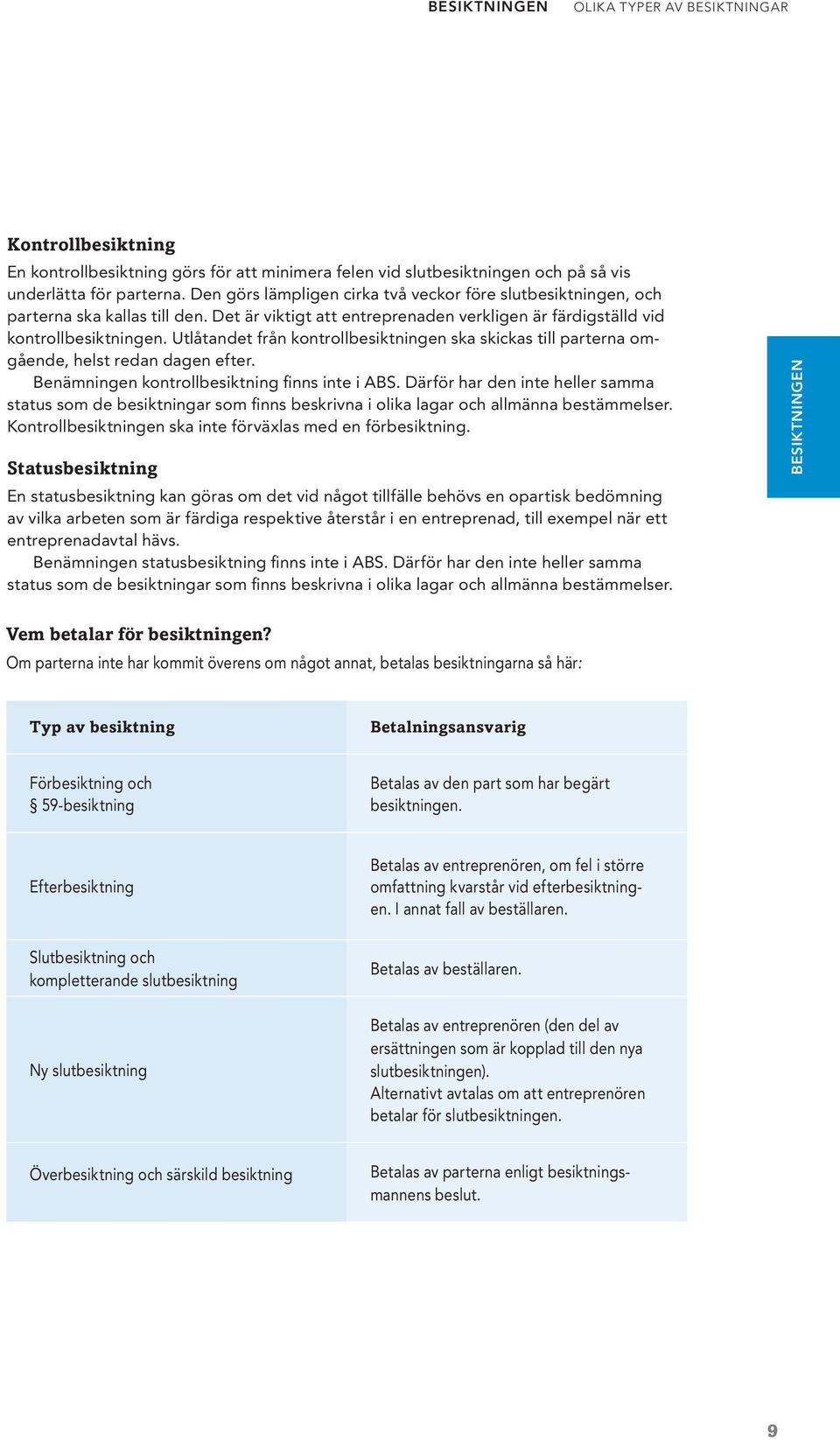 Utlåtandet från kontrollbesiktningen ska skickas till parterna omgående, helst redan dagen efter. Benämningen kontrollbesiktning finns inte i ABS.