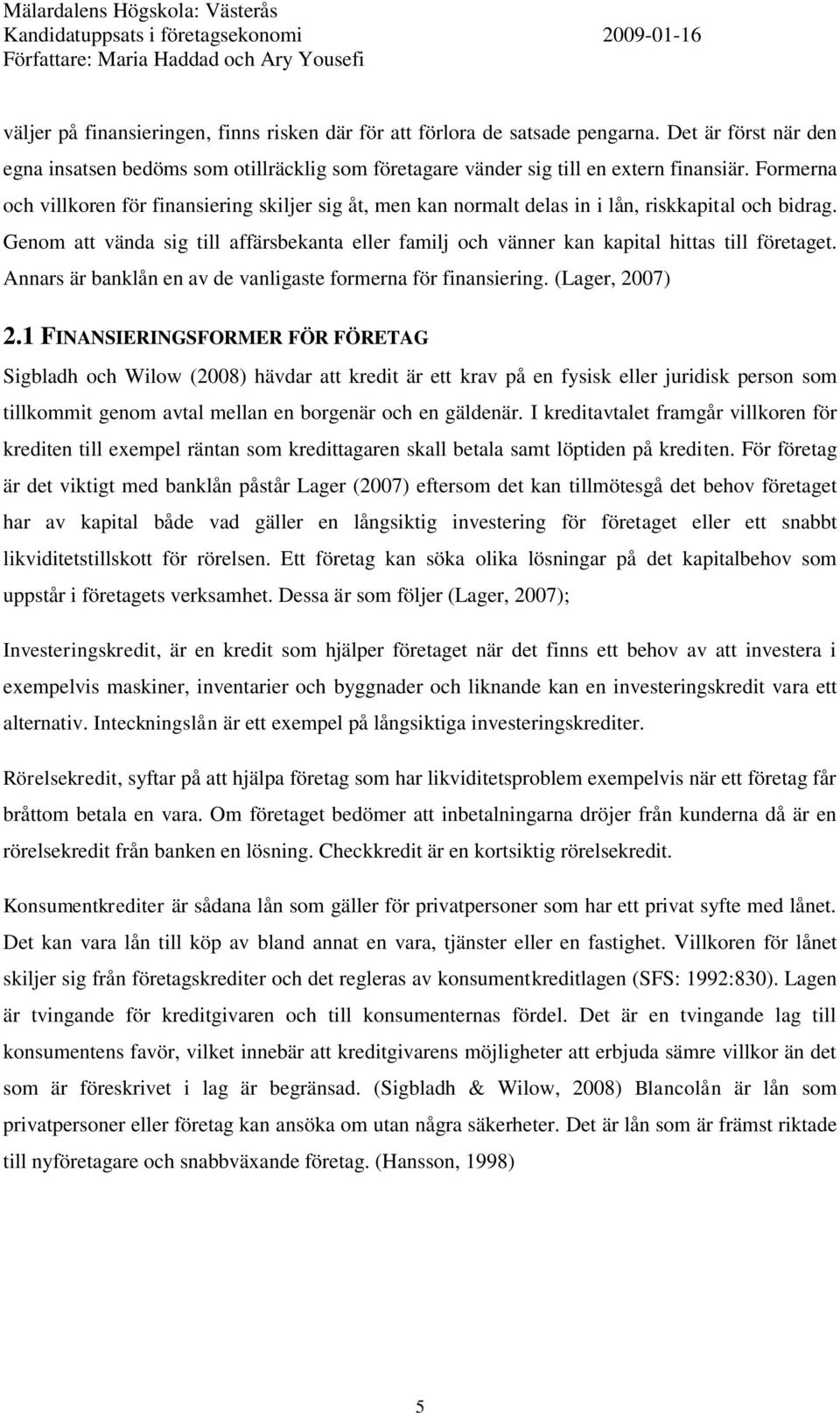 Genom att vända sig till affärsbekanta eller familj och vänner kan kapital hittas till företaget. Annars är banklån en av de vanligaste formerna för finansiering. (Lager, 2007) 2.