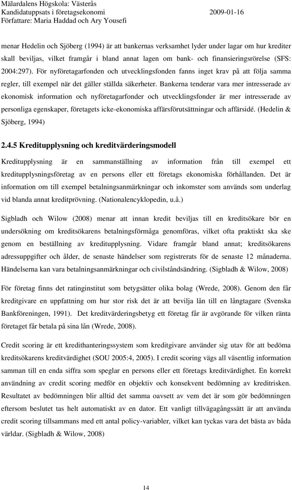 Bankerna tenderar vara mer intresserade av ekonomisk information och nyföretagarfonder och utvecklingsfonder är mer intresserade av personliga egenskaper, företagets icke-ekonomiska