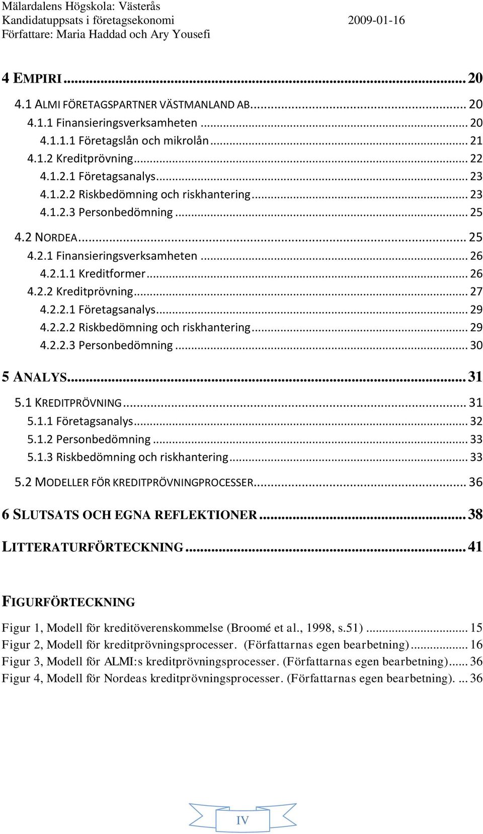 .. 29 4.2.2.3 Personbedömning... 30 5 ANALYS... 31 5.1 KREDITPRÖVNING... 31 5.1.1 Företagsanalys... 32 5.1.2 Personbedömning... 33 5.1.3 Riskbedömning och riskhantering... 33 5.2 MODELLER FÖR KREDITPRÖVNINGPROCESSER.