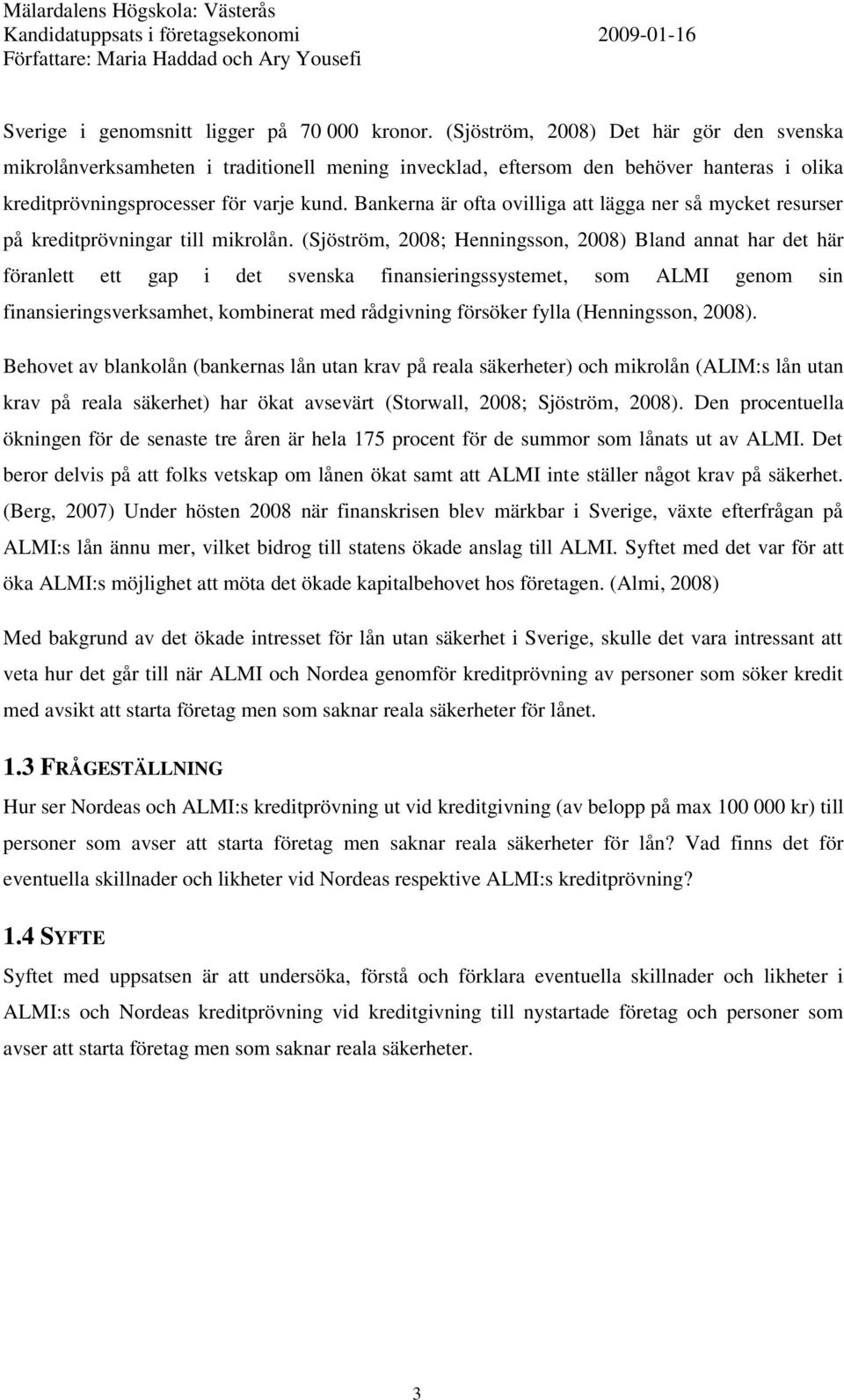 Bankerna är ofta ovilliga att lägga ner så mycket resurser på kreditprövningar till mikrolån.