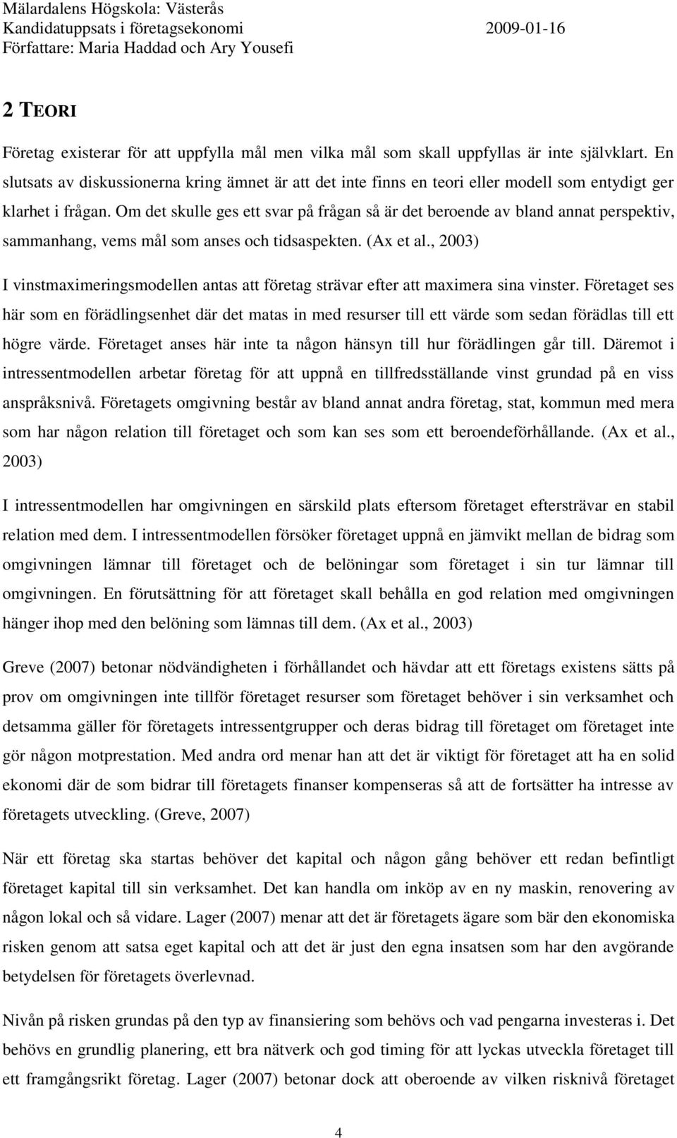 Om det skulle ges ett svar på frågan så är det beroende av bland annat perspektiv, sammanhang, vems mål som anses och tidsaspekten. (Ax et al.