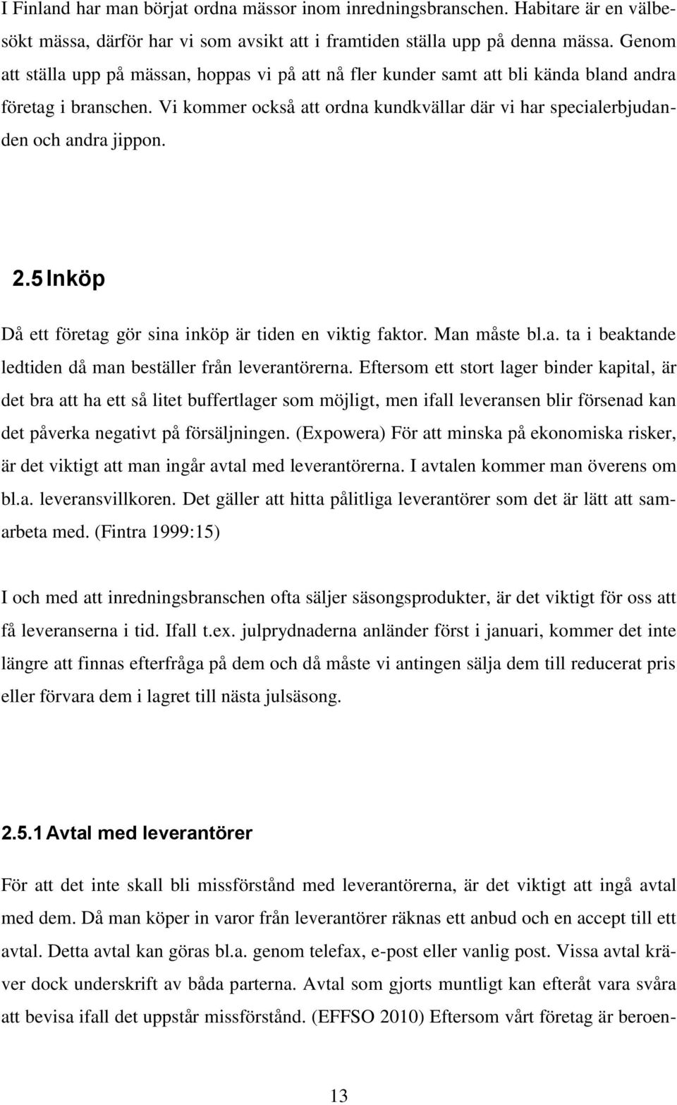 Vi kommer också att ordna kundkvällar där vi har specialerbjudanden och andra jippon. 2.5 Inköp Då ett företag gör sina inköp är tiden en viktig faktor. Man måste bl.a. ta i beaktande ledtiden då man beställer från leverantörerna.