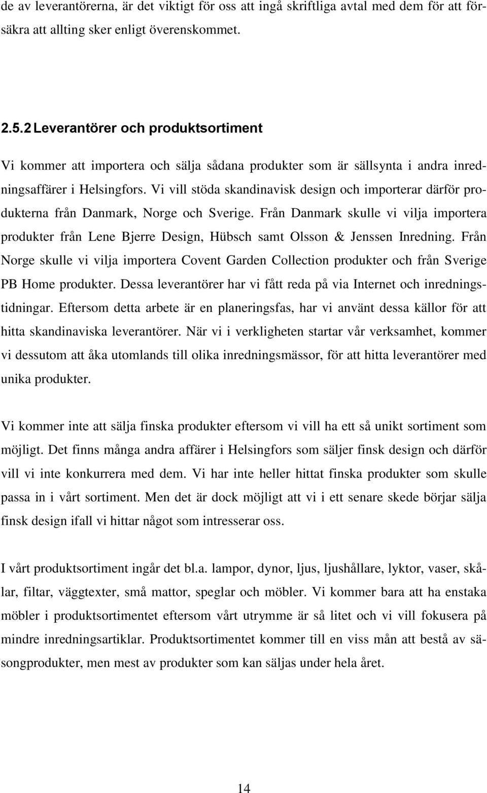 Vi vill stöda skandinavisk design och importerar därför produkterna från Danmark, Norge och Sverige.