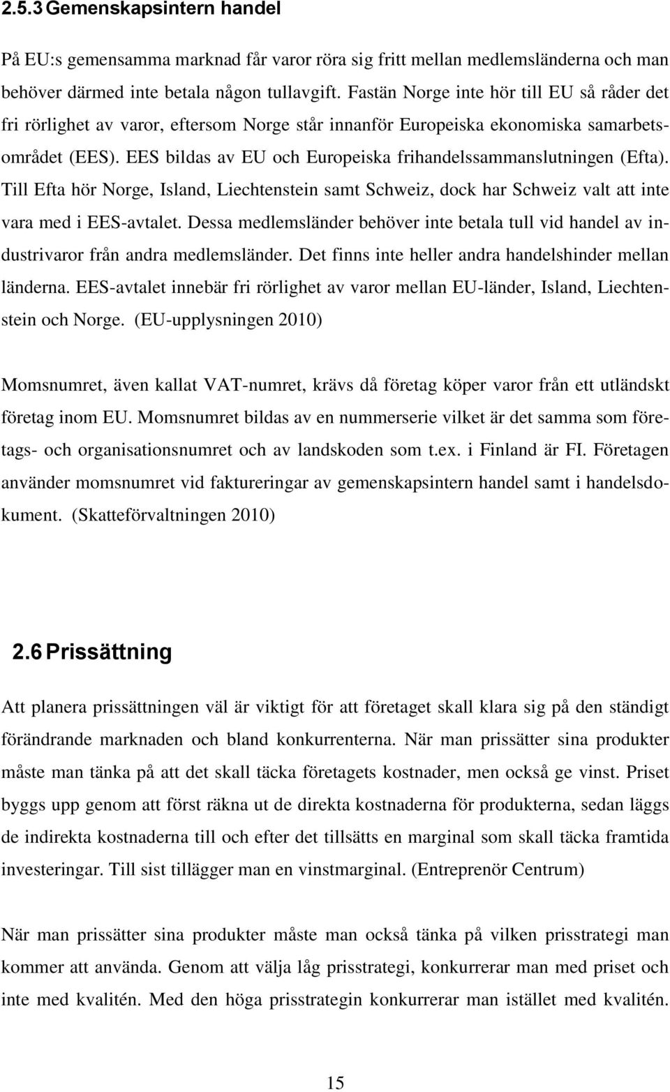 EES bildas av EU och Europeiska frihandelssammanslutningen (Efta). Till Efta hör Norge, Island, Liechtenstein samt Schweiz, dock har Schweiz valt att inte vara med i EES-avtalet.